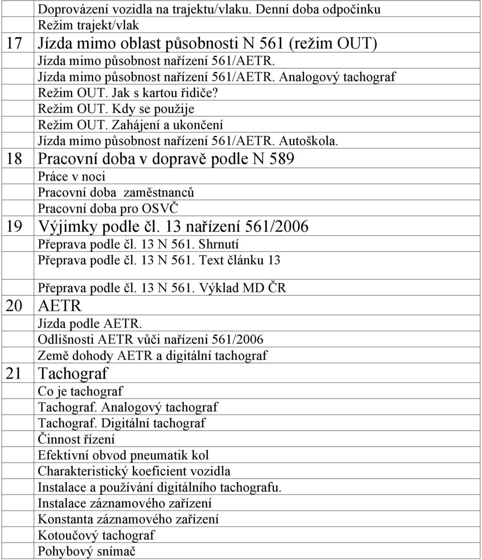 18 Pracovní doba v dopravě podle N 589 Práce v noci Pracovní doba zaměstnanců Pracovní doba pro OSVČ 19 Výjimky podle čl. 13 nařízení 561/2006 Přeprava podle čl. 13 N 561. Shrnutí Přeprava podle čl.