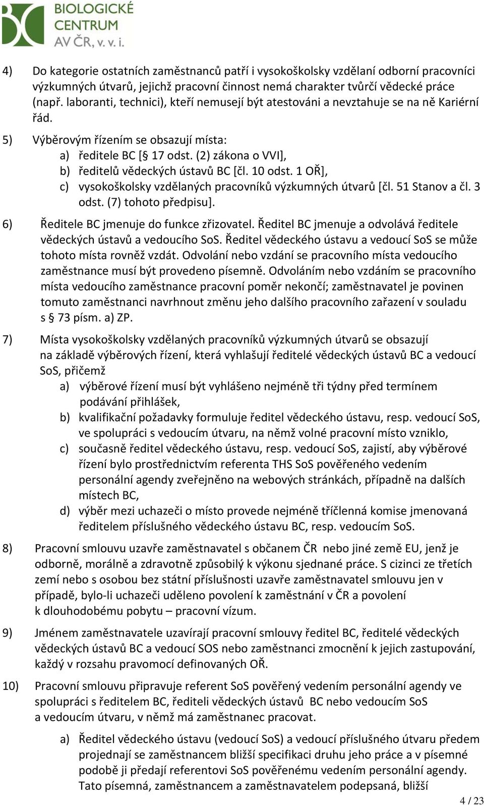 (2) zákona o VVI], b) ředitelů vědeckých ústavů BC [čl. 10 odst. 1 OŘ], c) vysokoškolsky vzdělaných pracovníků výzkumných útvarů [čl. 51 Stanov a čl. 3 odst. (7) tohoto předpisu].