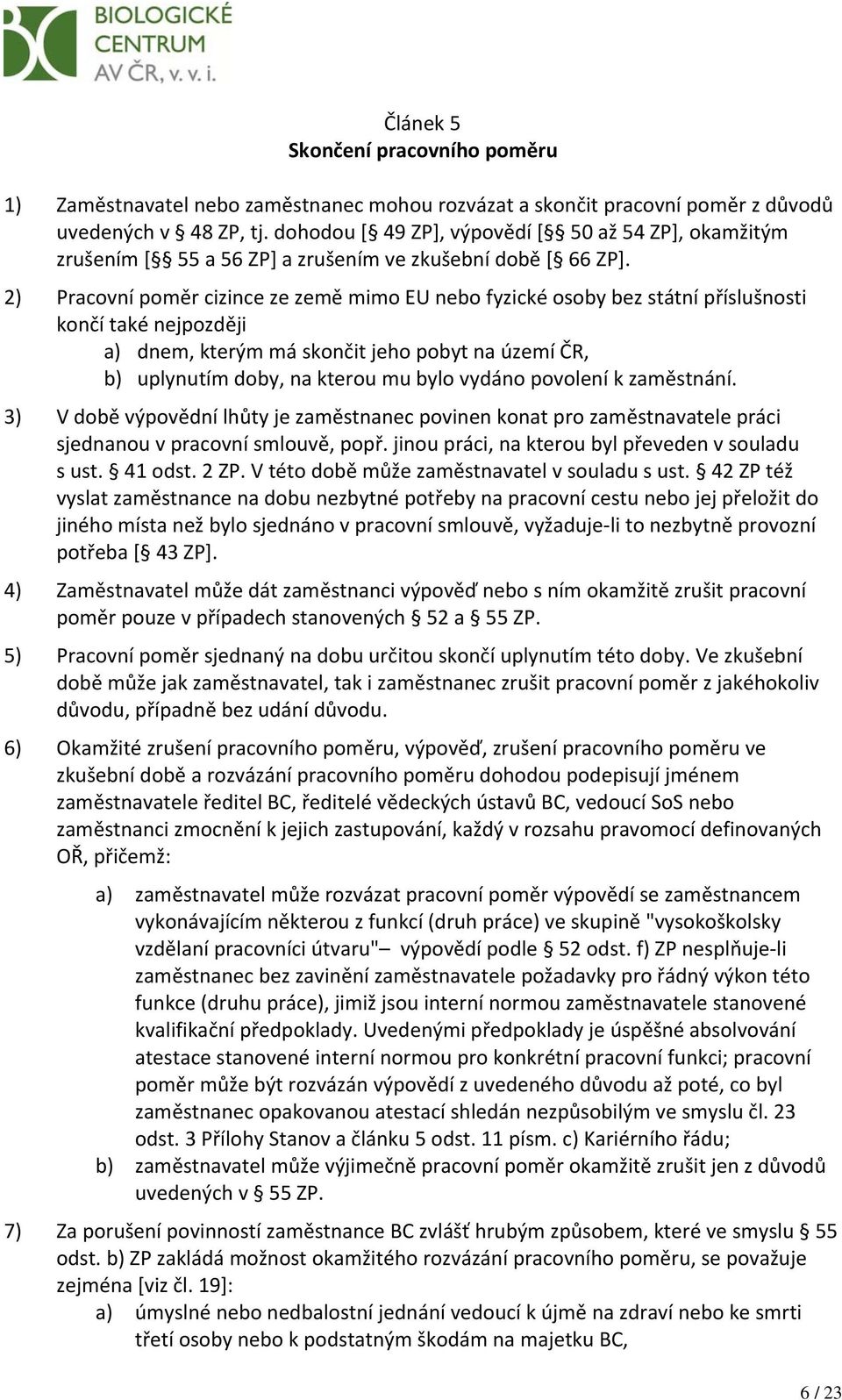 2) Pracovní poměr cizince ze země mimo EU nebo fyzické osoby bez státní příslušnosti končí také nejpozději a) dnem, kterým má skončit jeho pobyt na území ČR, b) uplynutím doby, na kterou mu bylo