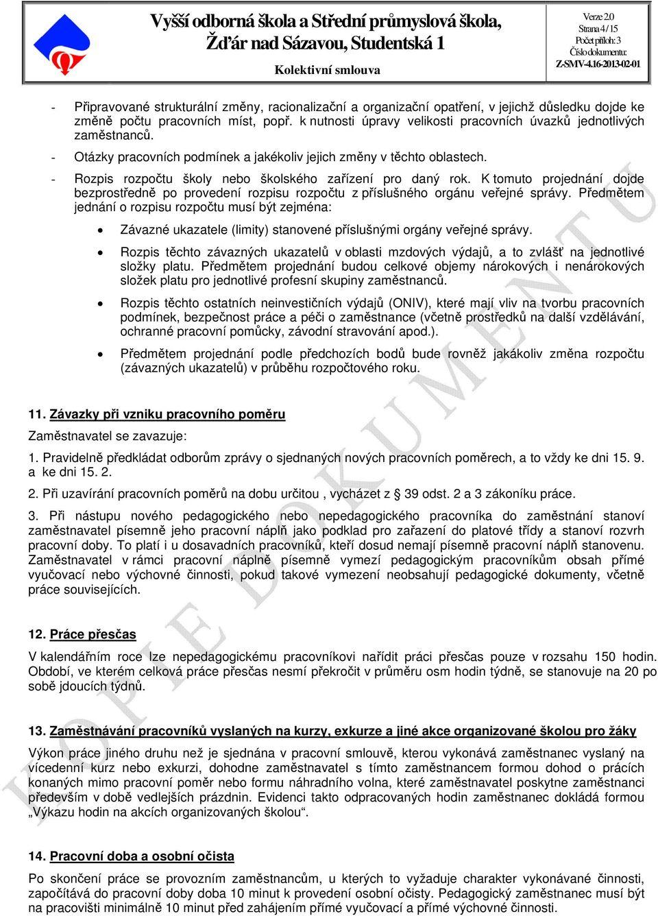 - Rozpis rozpočtu školy nebo školského zařízení pro daný rok. K tomuto projednání dojde bezprostředně po provedení rozpisu rozpočtu z příslušného orgánu veřejné správy.