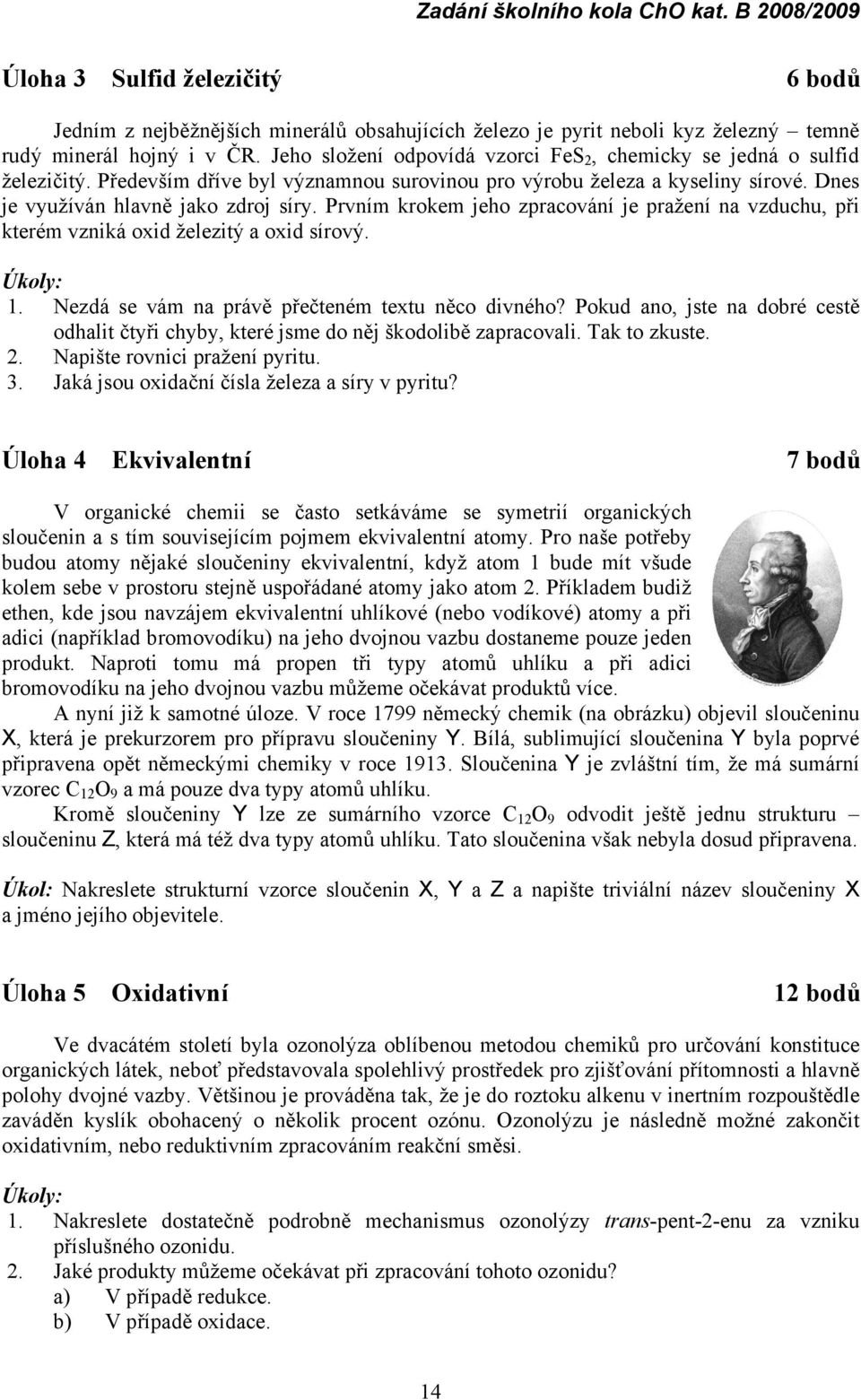 Prvním krokem jeho zpracování je pražení na vzduchu, při kterém vzniká oxid železitý a oxid sírový. Úkoly: 1. Nezdá se vám na právě přečteném textu něco divného?