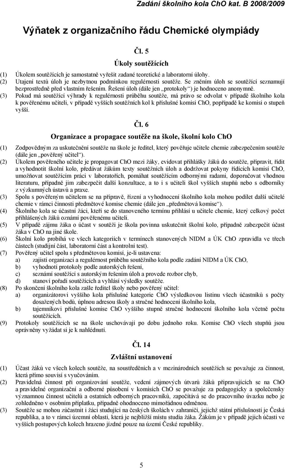 (3) Pokud má soutěžící výhrady k regulérnosti průběhu soutěže, má právo se odvolat v případě školního kola k pověřenému učiteli, v případě vyšších soutěžních kol k příslušné komisi ChO, popřípadě ke