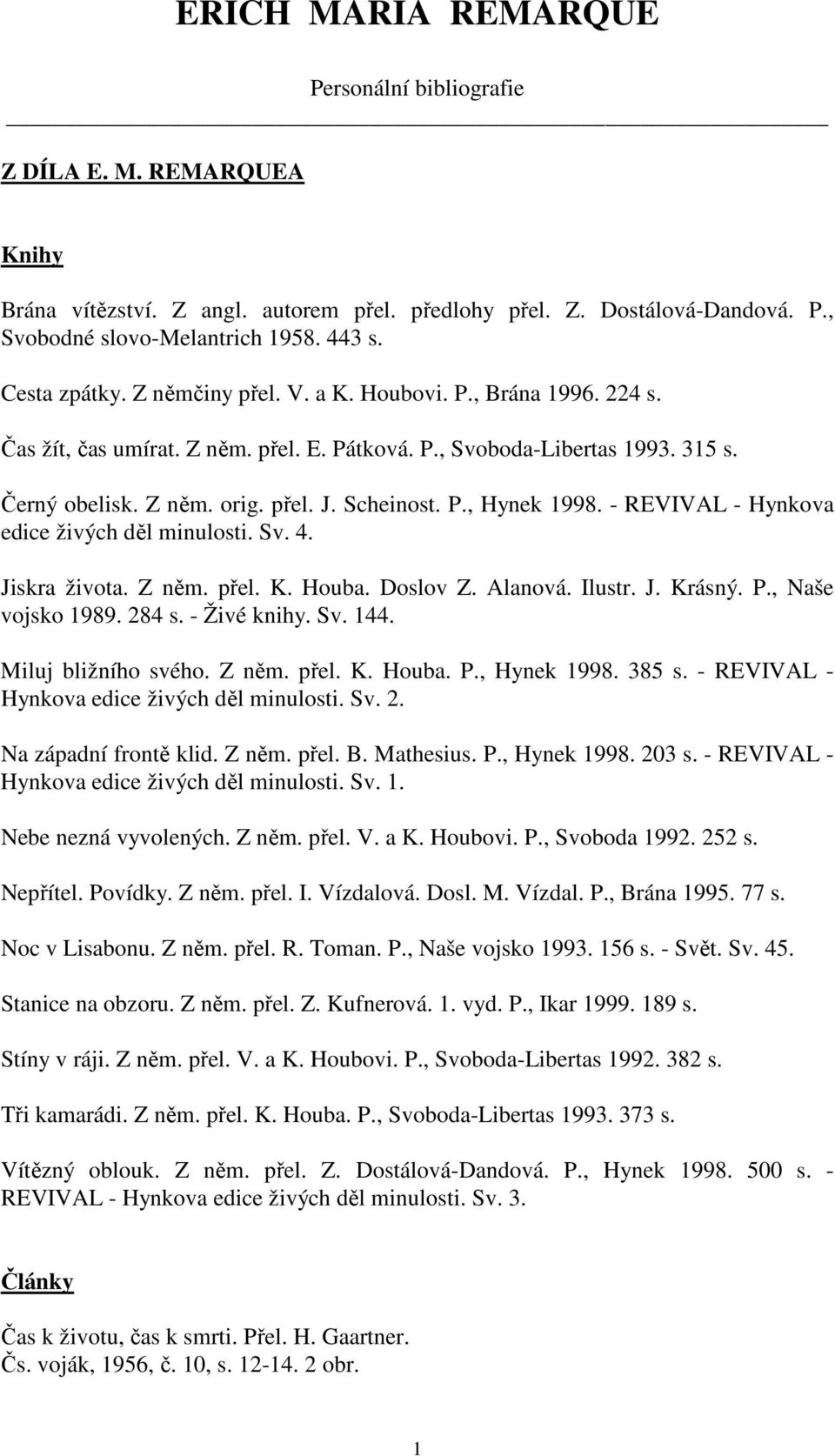 - REVIVAL - Hynkova edice živých děl minulosti. Sv. 4. Jiskra života. Z něm. přel. K. Houba. Doslov Z. Alanová. Ilustr. J. Krásný. P., Naše vojsko 1989. 284 s. - Živé knihy. Sv. 144.