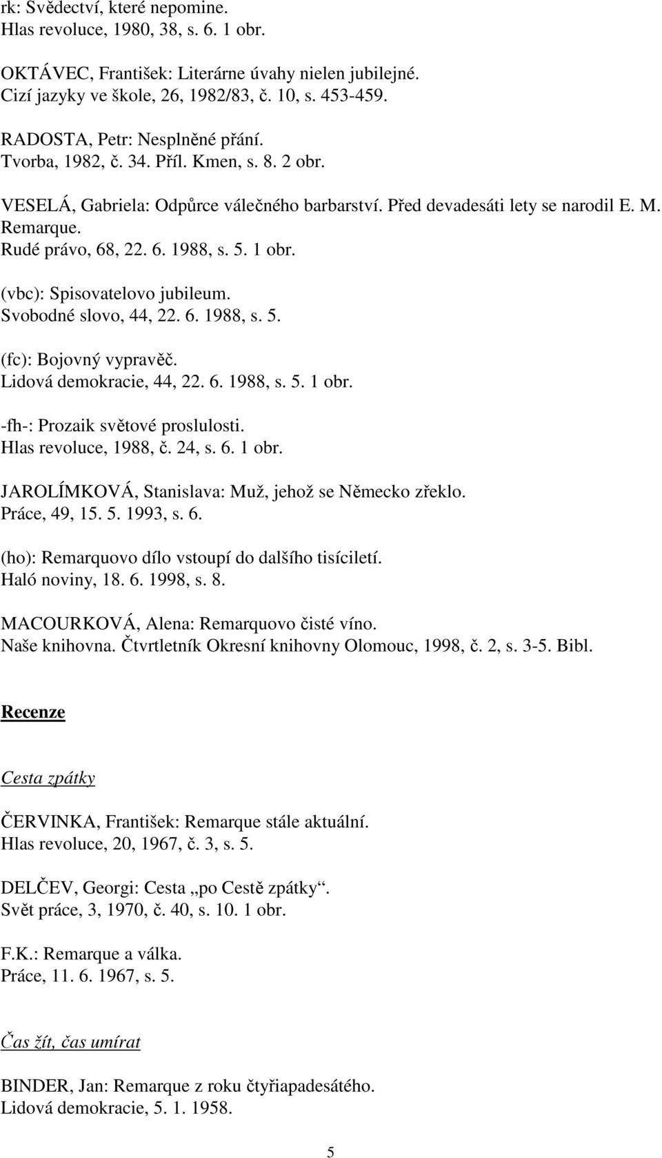 5. 1 obr. (vbc): Spisovatelovo jubileum. Svobodné slovo, 44, 22. 6. 1988, s. 5. (fc): Bojovný vypravěč. Lidová demokracie, 44, 22. 6. 1988, s. 5. 1 obr. -fh-: Prozaik světové proslulosti.