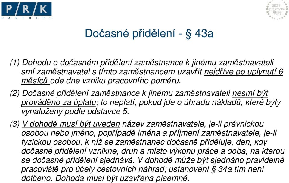 (3) V dohodě musí být uveden název zaměstnavatele, je-li právnickou osobou nebo jméno, popřípadě jména a příjmení zaměstnavatele, je-li fyzickou osobou, k níž se zaměstnanec dočasně přiděluje, den,