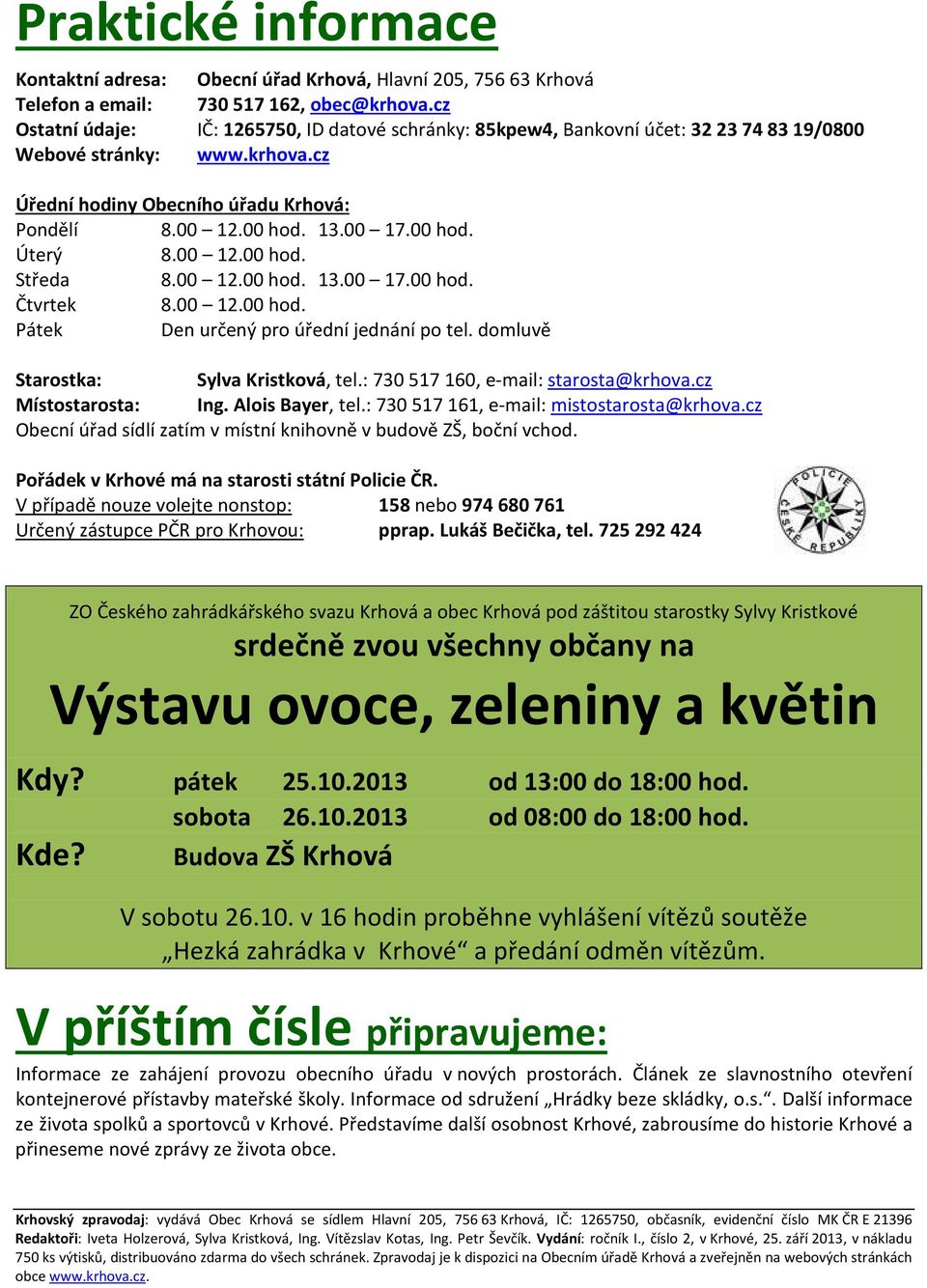 00 hod. Úterý 8.00 12.00 hod. Středa 8.00 12.00 hod. 13.00 17.00 hod. Čtvrtek 8.00 12.00 hod. Pátek Den určený pro úřední jednání po tel. domluvě Starostka: Sylva Kristková, tel.