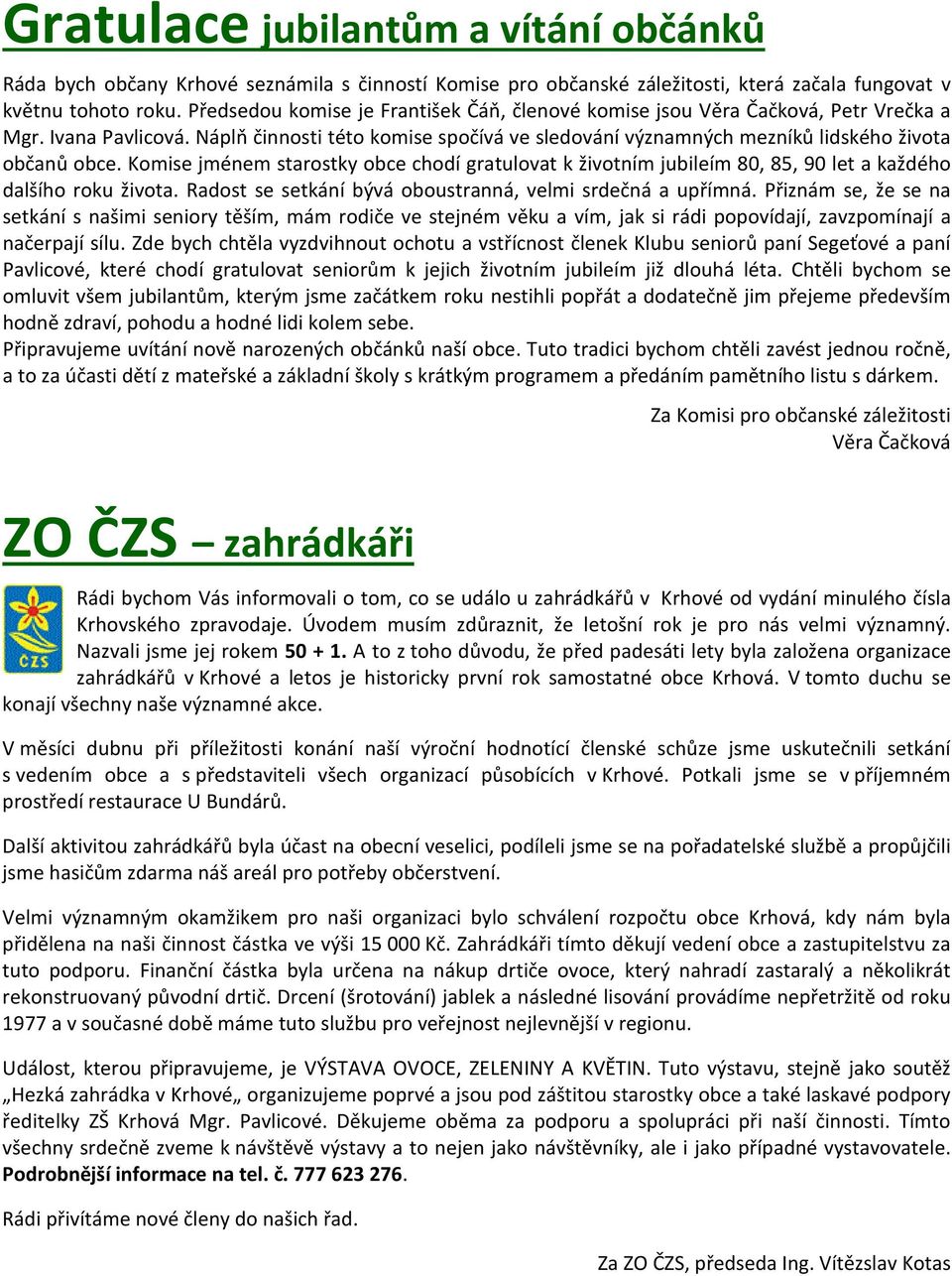 Komise jménem starostky obce chodí gratulovat k životním jubileím 80, 85, 90 let a každého dalšího roku života. Radost se setkání bývá oboustranná, velmi srdečná a upřímná.