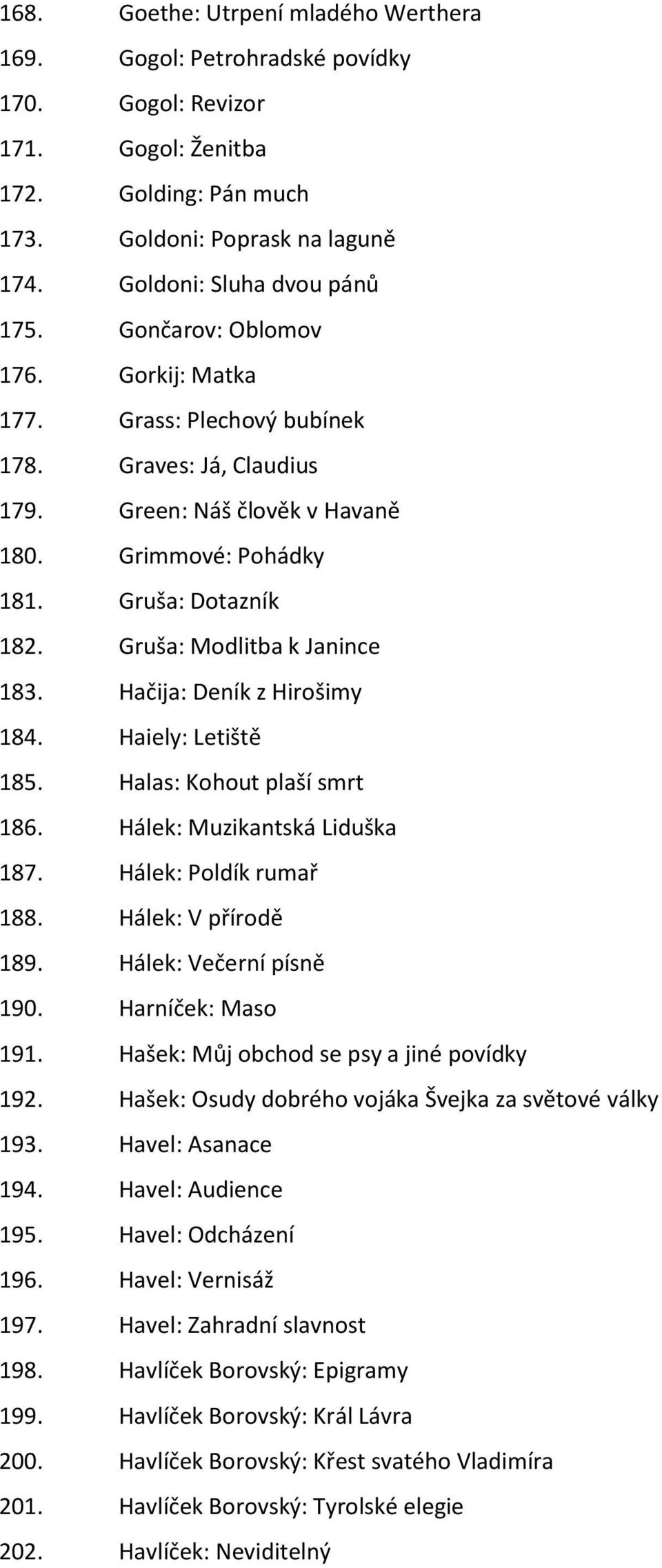 Gruša: Modlitba k Janince 183. Hačija: Deník z Hirošimy 184. Haiely: Letiště 185. Halas: Kohout plaší smrt 186. Hálek: Muzikantská Liduška 187. Hálek: Poldík rumař 188. Hálek: V přírodě 189.