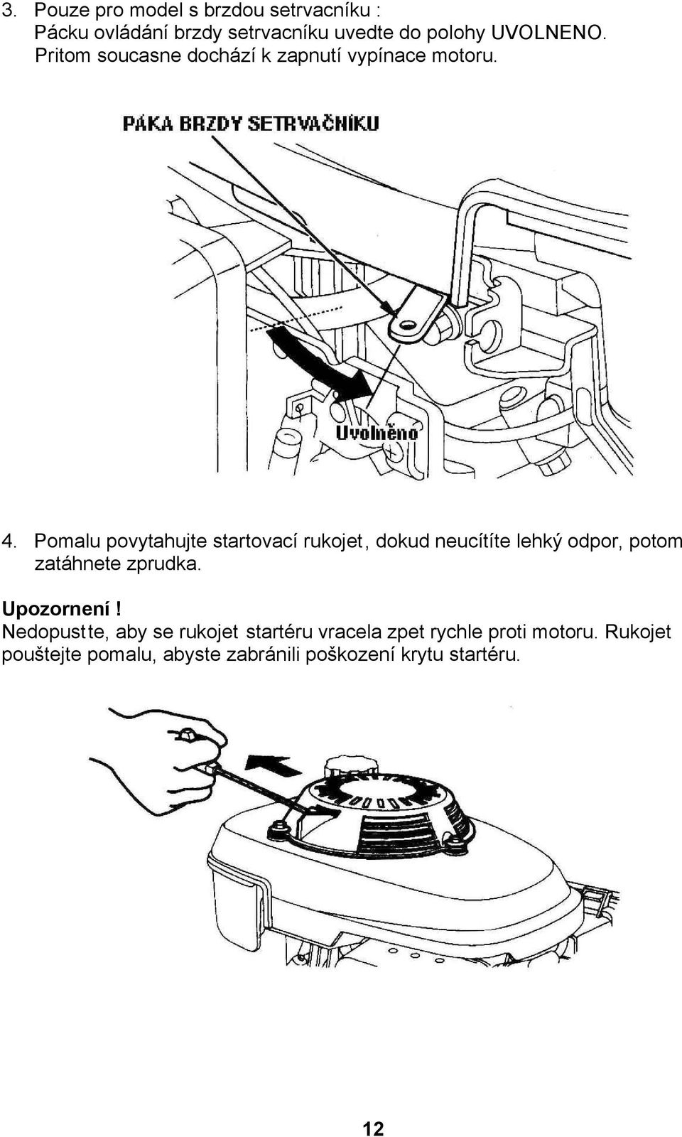 Pomalu povytahujte startovací rukojet, dokud neucítíte lehký odpor, potom zatáhnete zprudka.