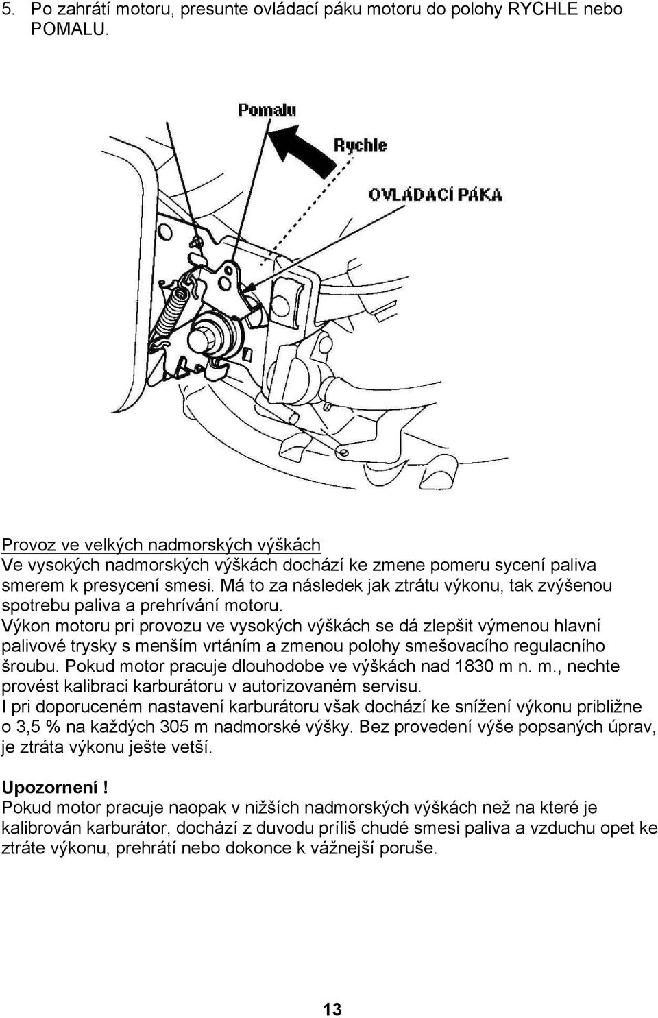 Má to za následek jak ztrátu výkonu, tak zvýšenou spotrebu paliva a prehrívání motoru.