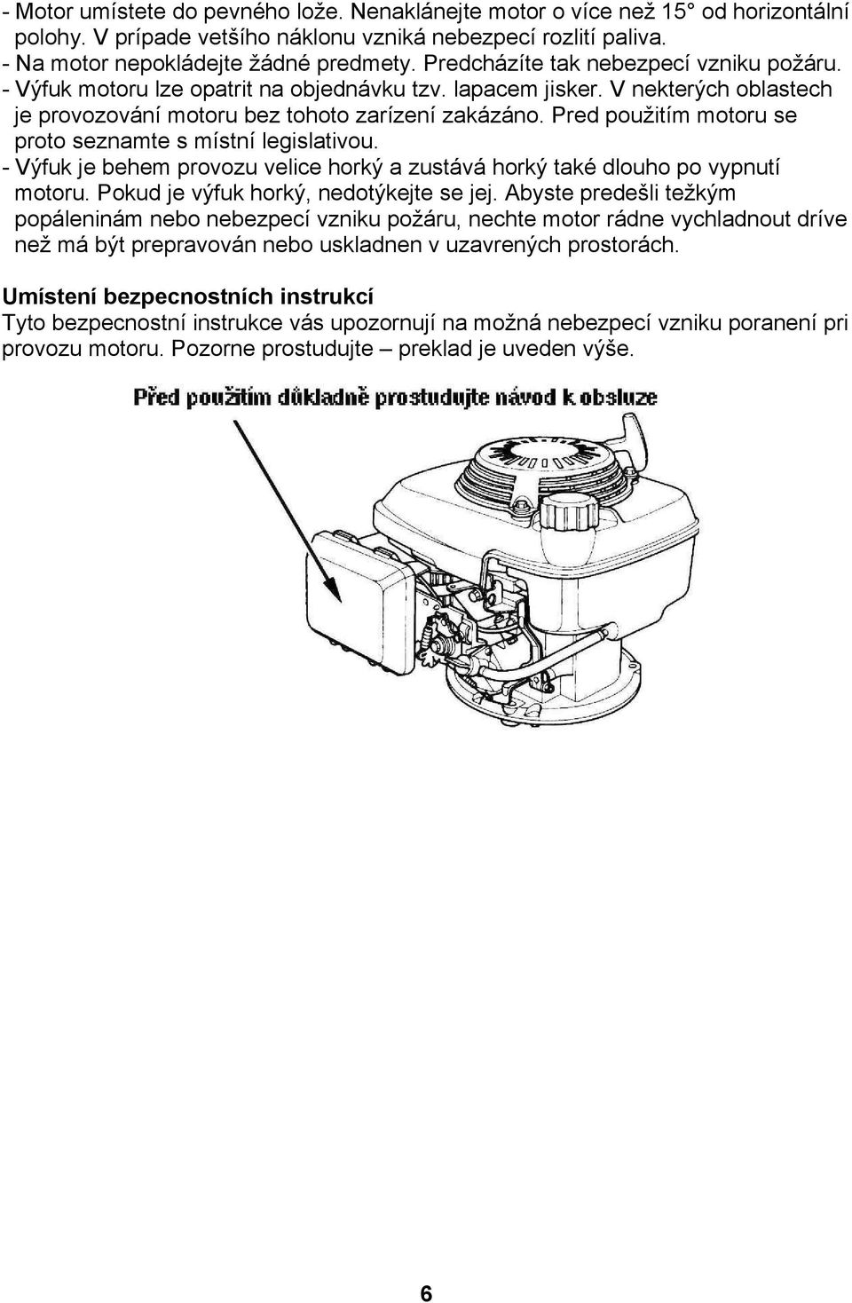 Pred použitím motoru se proto seznamte s místní legislativou. - Výfuk je behem provozu velice horký a zustává horký také dlouho po vypnutí motoru. Pokud je výfuk horký, nedotýkejte se jej.