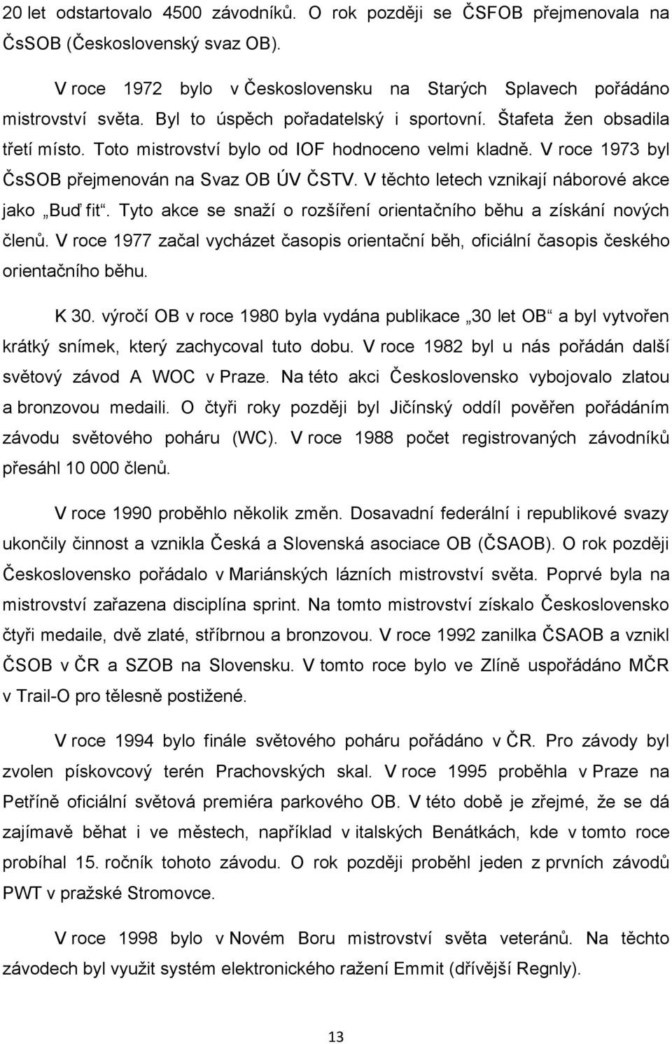 V těchto letech vznikají náborové akce jako Buď fit. Tyto akce se snaží o rozšíření orientačního běhu a získání nových členů.