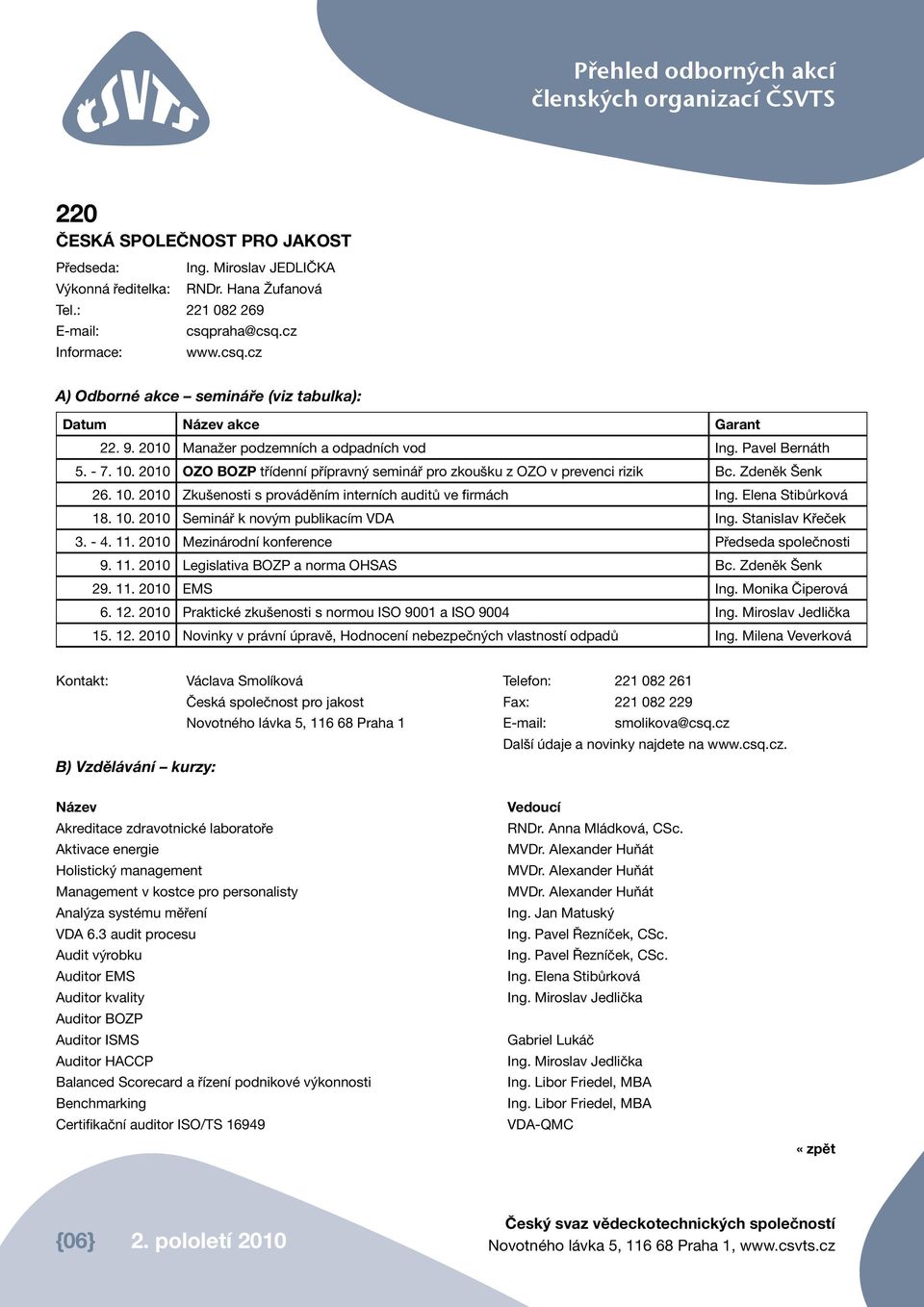 2010 OZO BOZP třídenní přípravný seminář pro zkoušku z OZO v prevenci rizik Bc. Zdeněk Šenk 26. 10. 2010 Zkušenosti s prováděním interních auditů ve firmách Ing. Elena Stibůrková 18. 10. 2010 Seminář k novým publikacím VDA Ing.