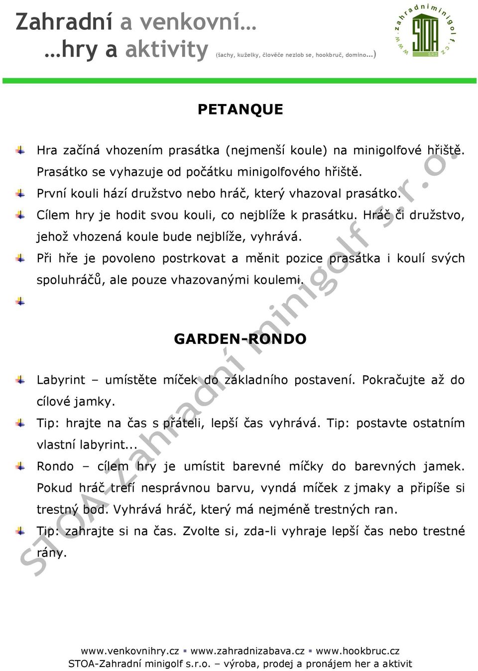 Při hře je povoleno postrkovat a měnit pozice prasátka i koulí svých spoluhráčů, ale pouze vhazovanými koulemi. GARDEN-RONDO Labyrint umístěte míček do základního postavení.