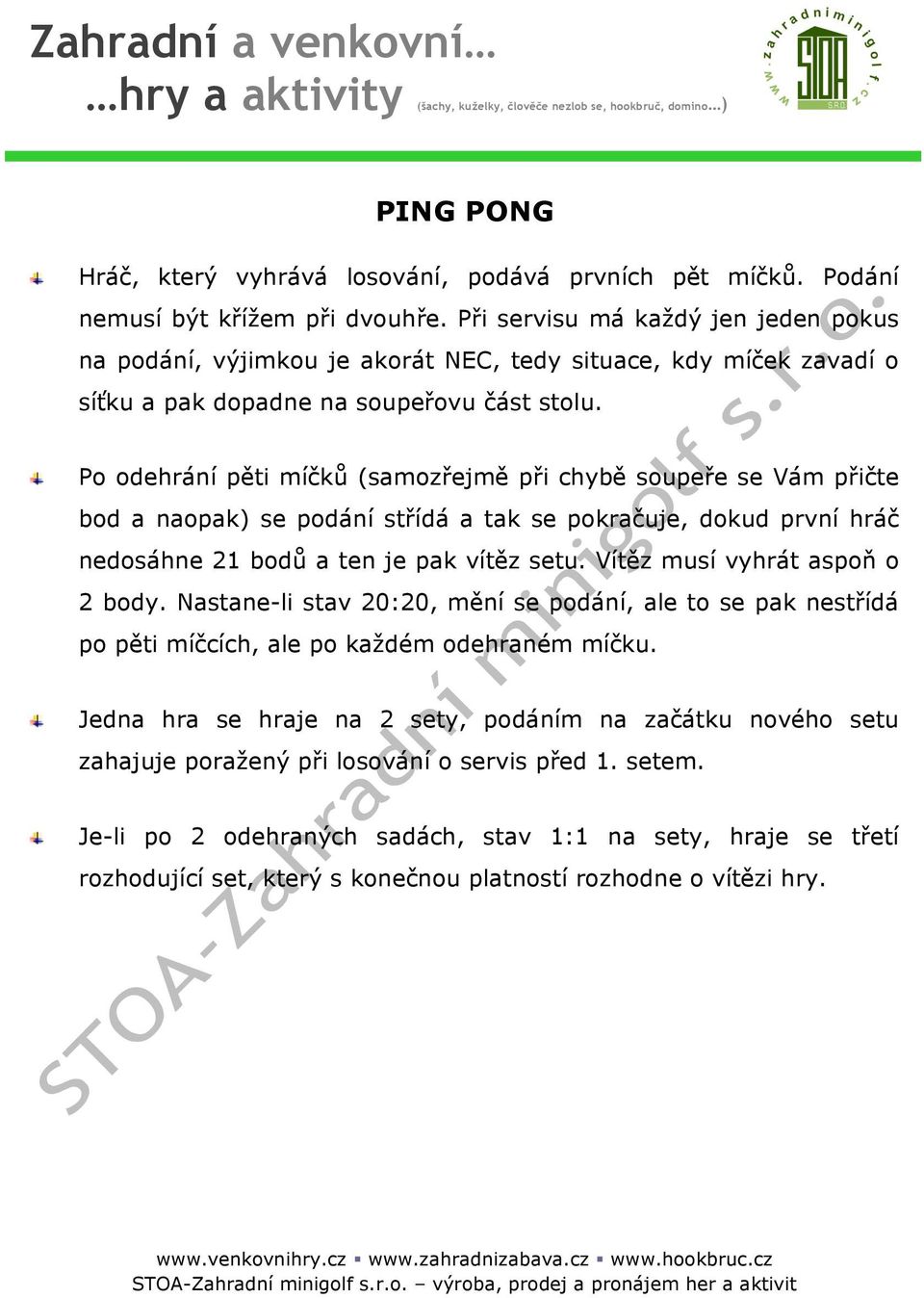 Po odehrání pěti míčků (samozřejmě při chybě soupeře se Vám přičte bod a naopak) se podání střídá a tak se pokračuje, dokud první hráč nedosáhne 21 bodů a ten je pak vítěz setu.