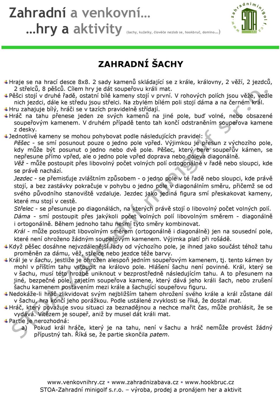 Hru zahajuje bílý, hráči se v tazích pravidelně střídají. Hráč na tahu přenese jeden ze svých kamenů na jiné pole, buď volné, nebo obsazené soupeřovým kamenem.