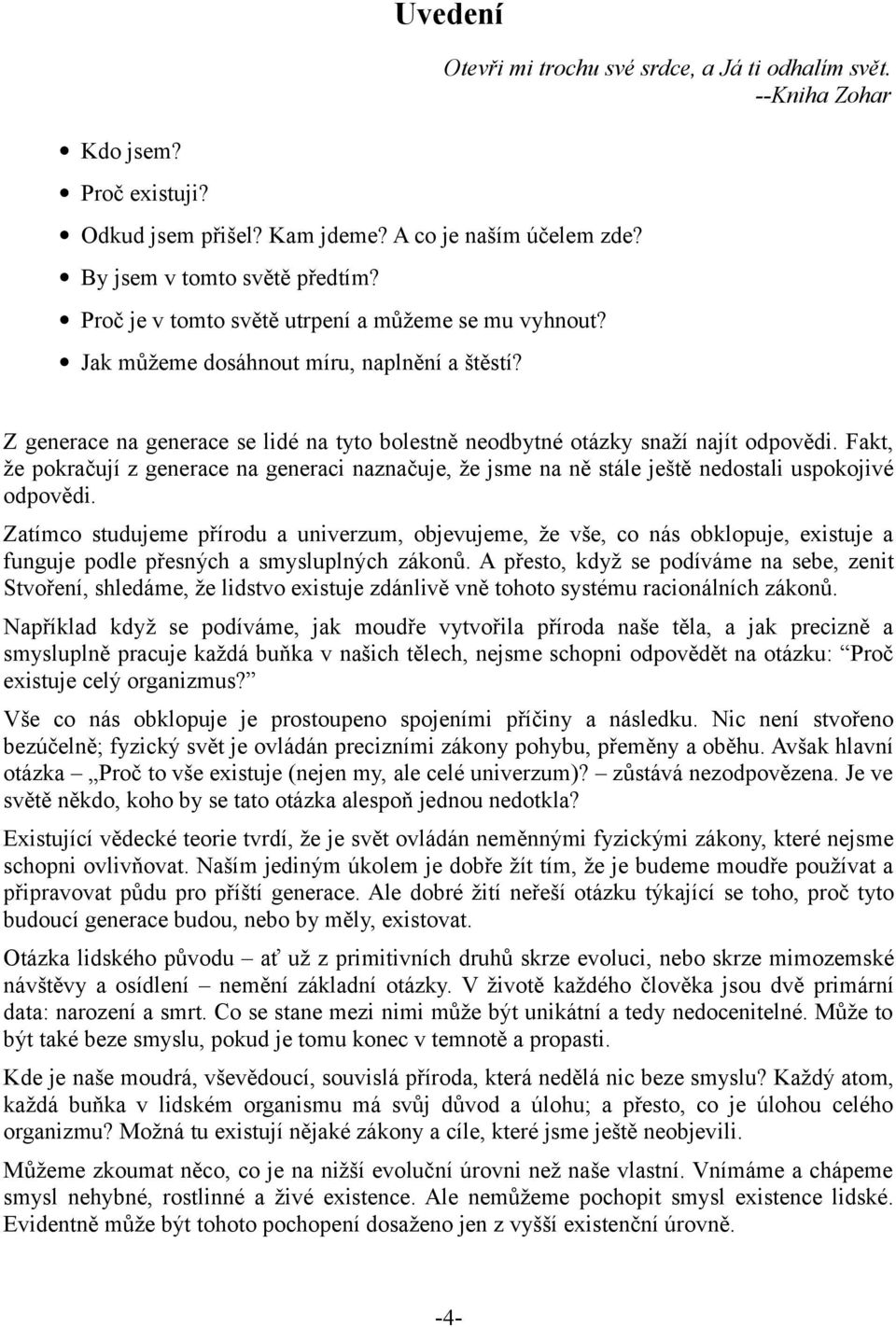 Fakt, že pokračují z generace na generaci naznačuje, že jsme na ně stále ještě nedostali uspokojivé odpovědi.