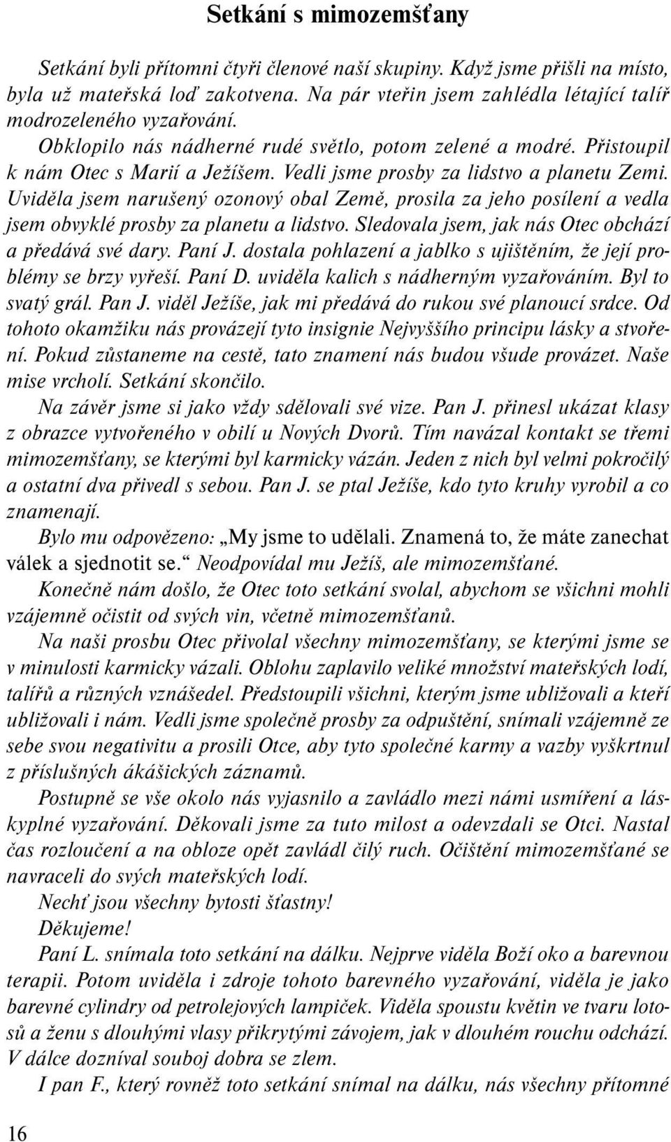 Vedli jsme prosby za lidstvo a planetu Zemi. Uviděla jsem narušený ozonový obal Země, prosila za jeho posílení a vedla jsem obvyklé prosby za planetu a lidstvo.