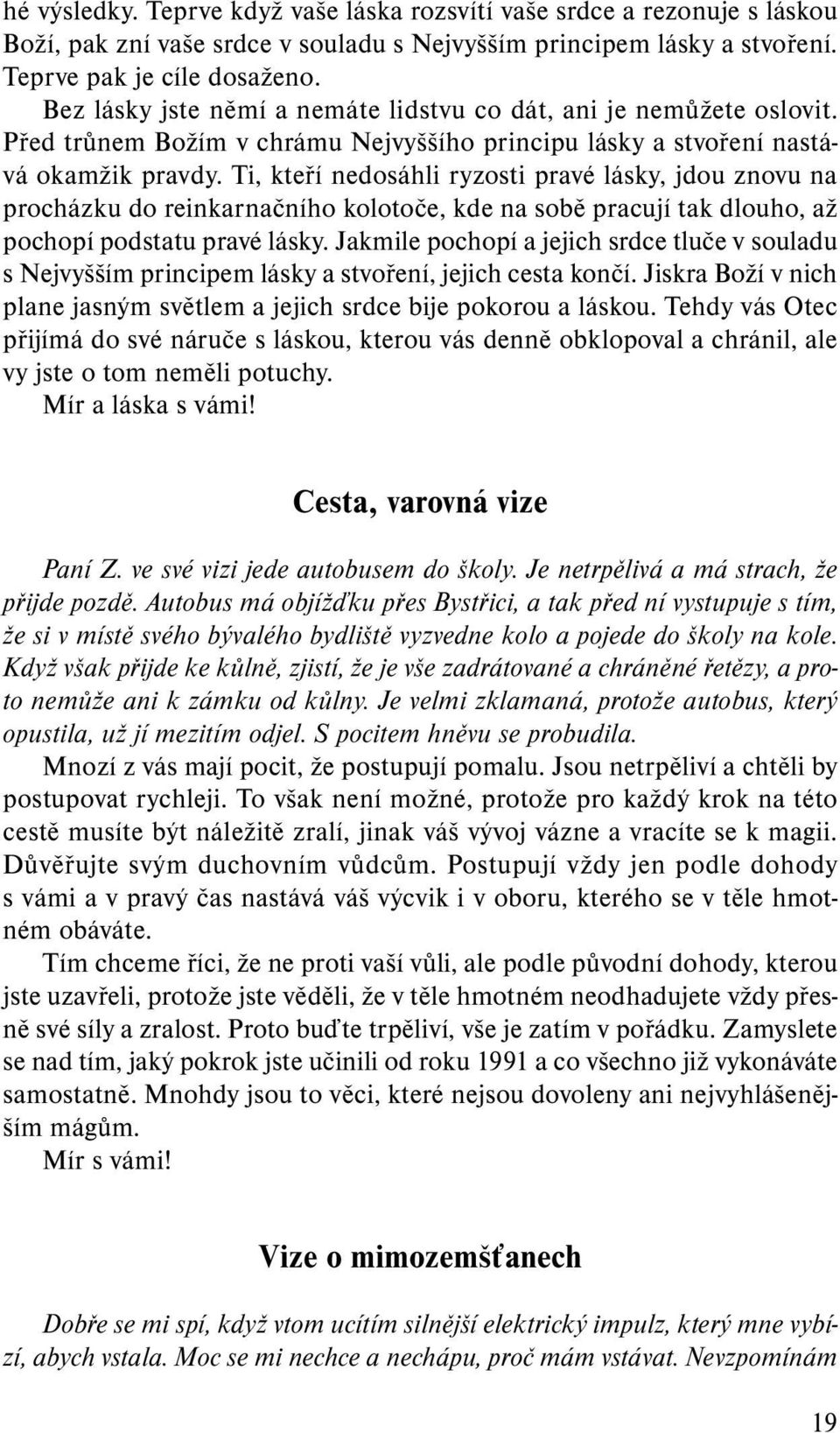 Ti, kteří nedosáhli ryzosti pravé lásky, jdou znovu na procházku do reinkarnačního kolotoče, kde na sobě pracují tak dlouho, až pochopí podstatu pravé lásky.