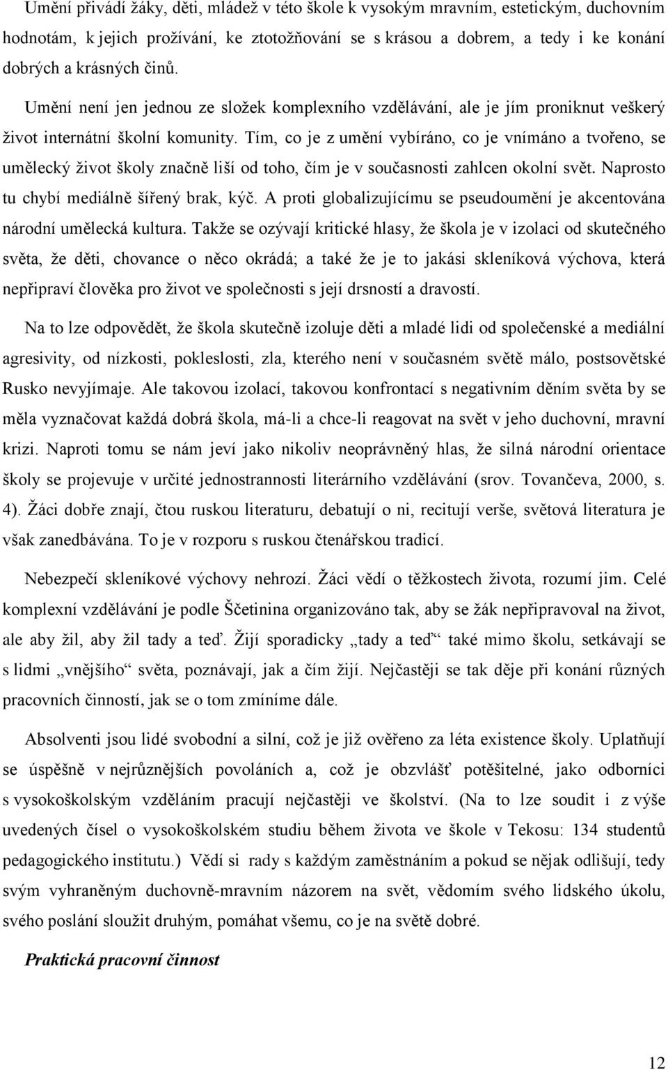 Tím, co je z umění vybíráno, co je vnímáno a tvořeno, se umělecký život školy značně liší od toho, čím je v současnosti zahlcen okolní svět. Naprosto tu chybí mediálně šířený brak, kýč.