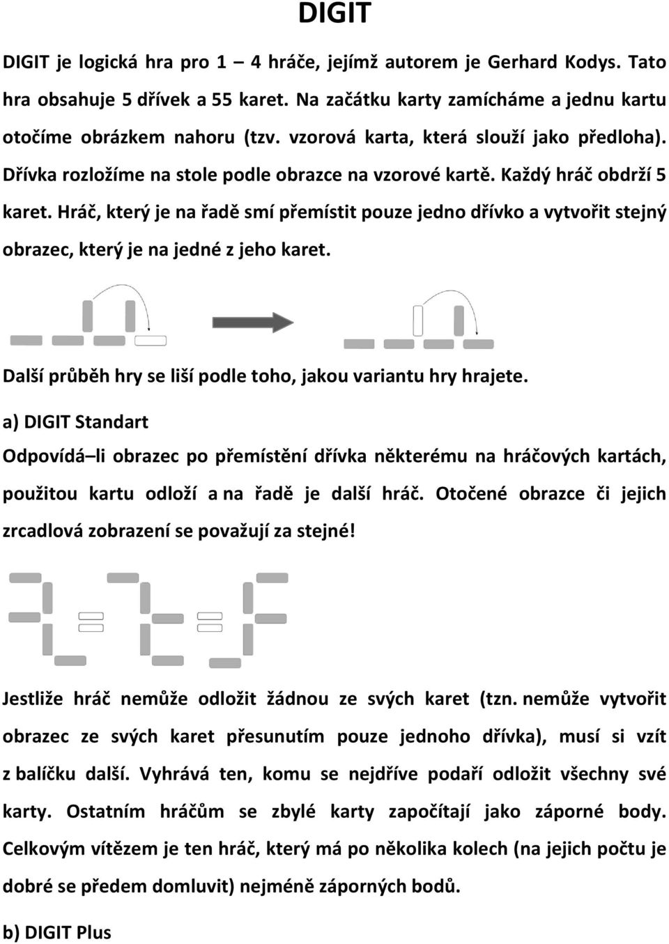 Hráč, který je na řadě smí přemístit pouze jedno dřívko a vytvořit stejný obrazec, který je na jedné z jeho karet. Další průběh hry se liší podle toho, jakou variantu hry hrajete.