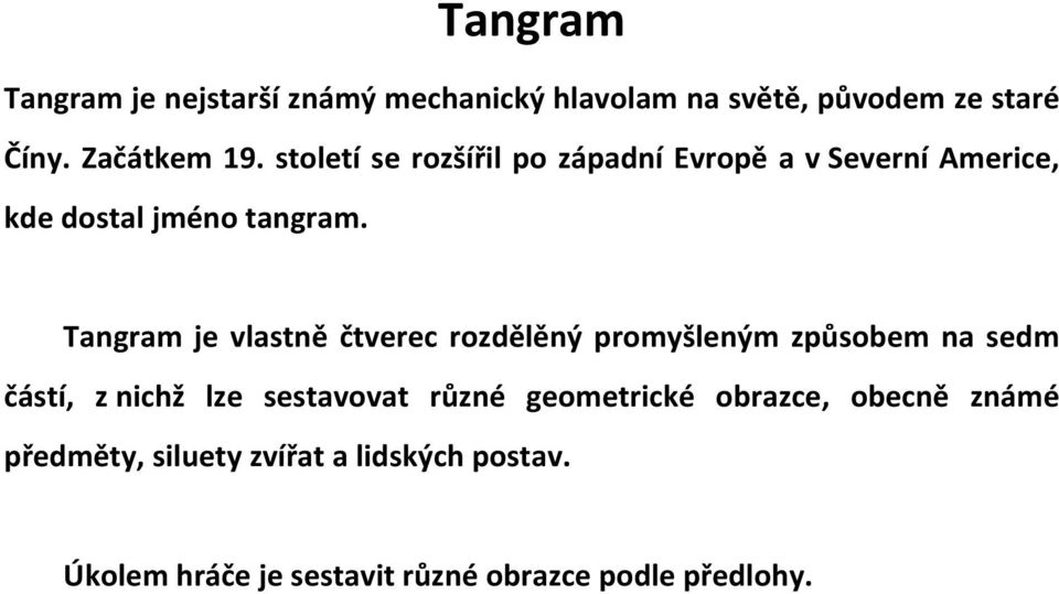 Tangram je vlastně čtverec rozdělěný promyšleným způsobem na sedm částí, z nichž lze sestavovat různé