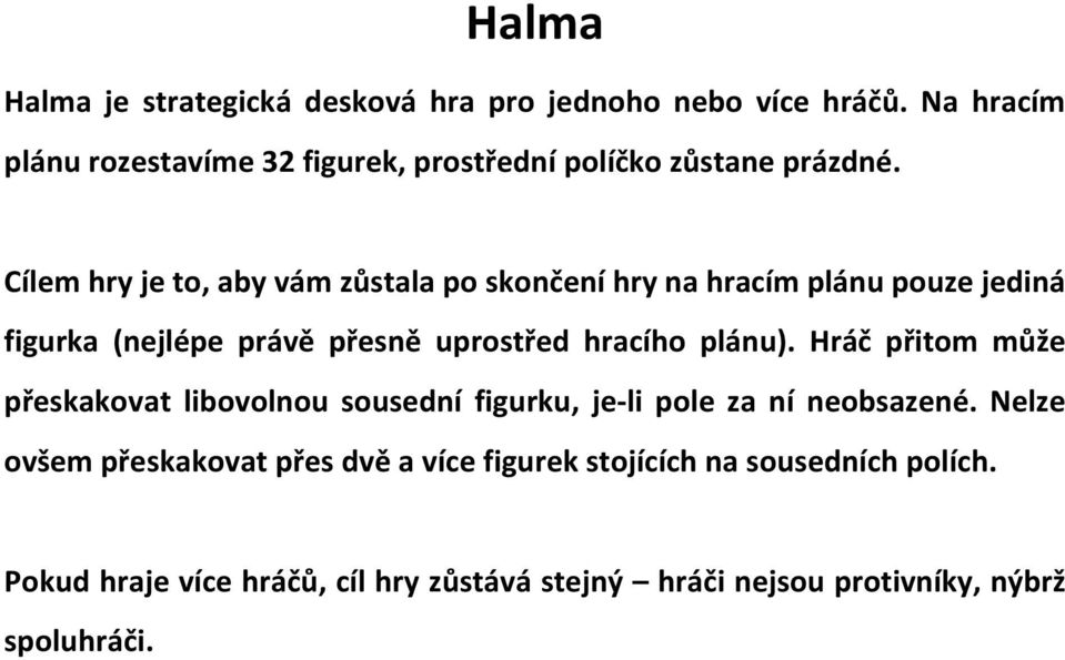 Cílem hry je to, aby vám zůstala po skončení hry na hracím plánu pouze jediná figurka (nejlépe právě přesně uprostřed hracího plánu).