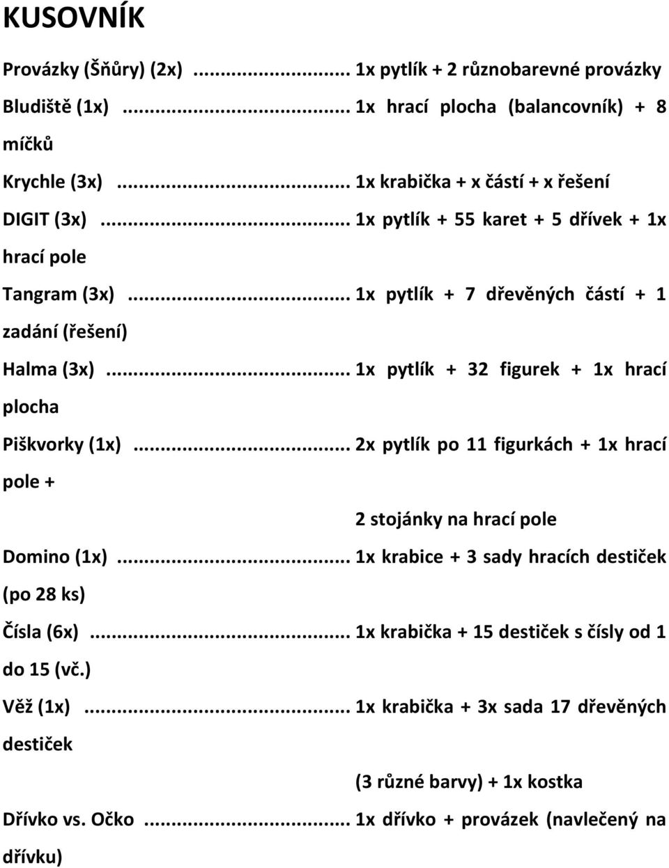 ..1x pytlík + 32 figurek + 1x hrací plocha Piškvorky (1x)...2x pytlík po 11 figurkách + 1x hrací pole + 2 stojánky na hrací pole Domino (1x).