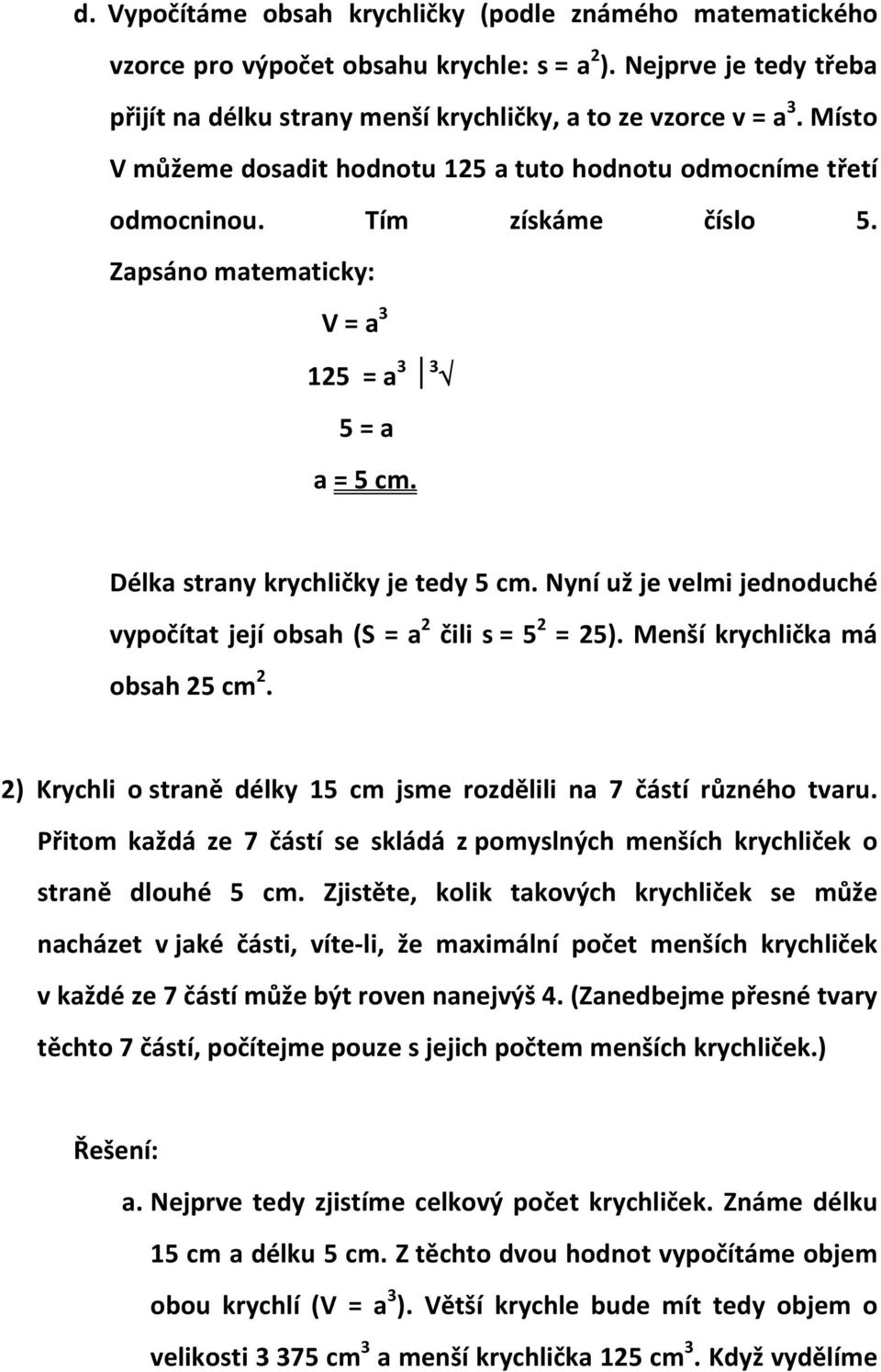 Nyní už je velmi jednoduché vypočítat její obsah (S = a 2 čili s = 5 2 = 25). Menší krychlička má obsah 25 cm 2. 2) Krychli o straně délky 15 cm jsme rozdělili na 7 částí různého tvaru.