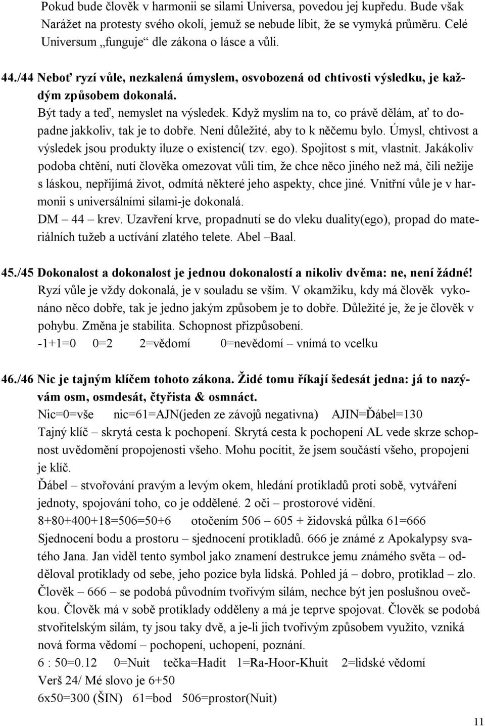 Když myslím na to, co právě dělám, ať to dopadne jakkoliv, tak je to dobře. Není důležité, aby to k něčemu bylo. Úmysl, chtivost a výsledek jsou produkty iluze o existenci( tzv. ego).