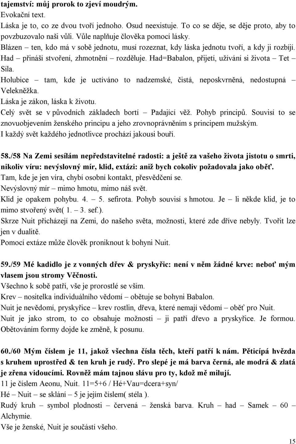 Had=Babalon, přijetí, užívání si života Tet Síla. Holubice tam, kde je uctíváno to nadzemské, čistá, neposkvrněná, nedostupná Velekněžka. Láska je zákon, láska k životu.