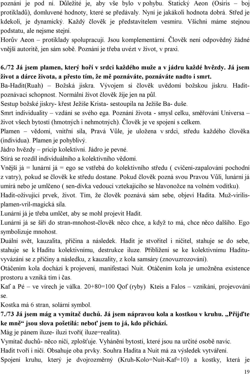 Člověk není odpovědný žádné vnější autoritě, jen sám sobě. Poznání je třeba uvézt v život, v praxi. 6./72 Já jsem plamen, který hoří v srdci každého muže a v jádru každé hvězdy.