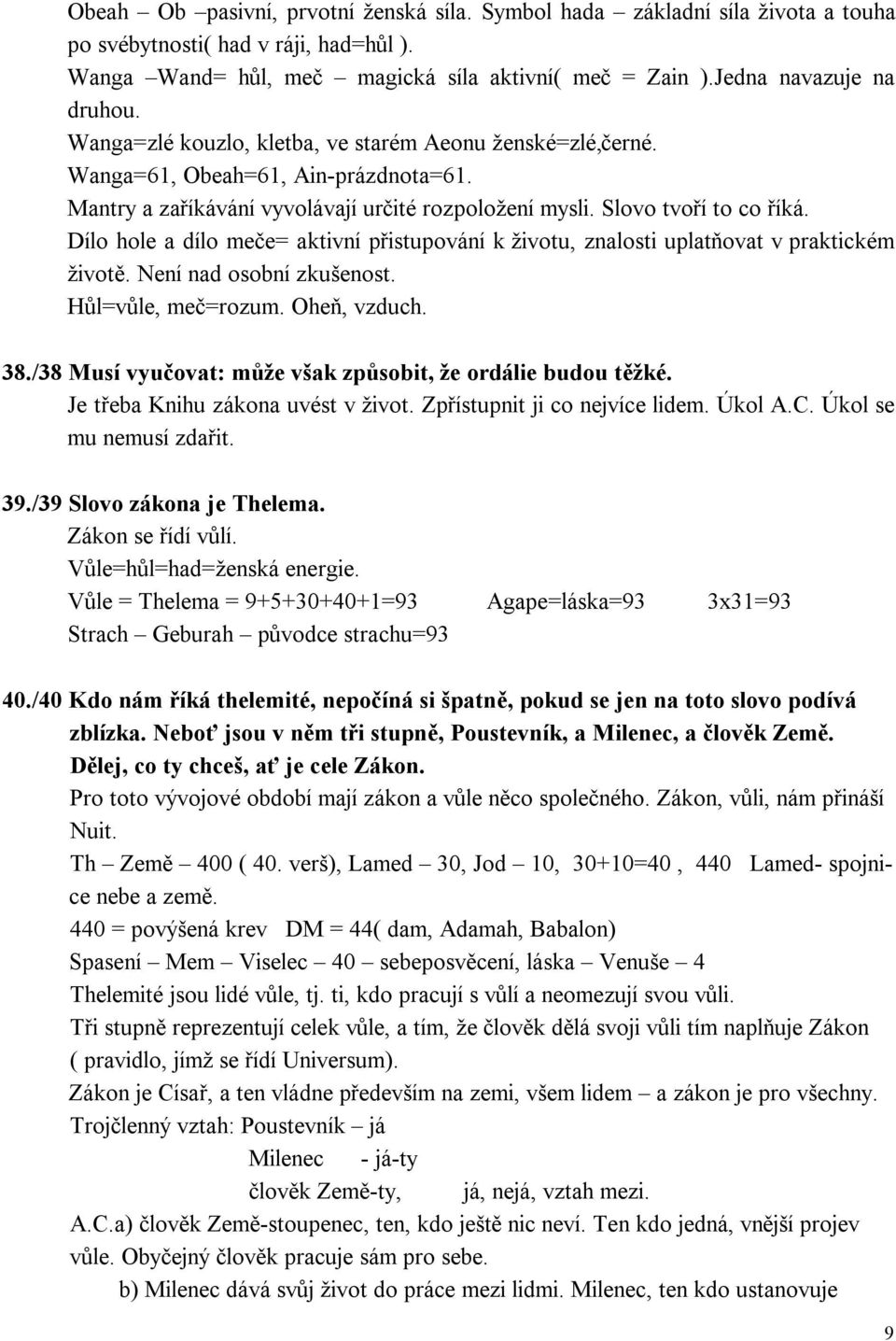 Dílo hole a dílo meče= aktivní přistupování k životu, znalosti uplatňovat v praktickém životě. Není nad osobní zkušenost. Hůl=vůle, meč=rozum. Oheň, vzduch. 38.