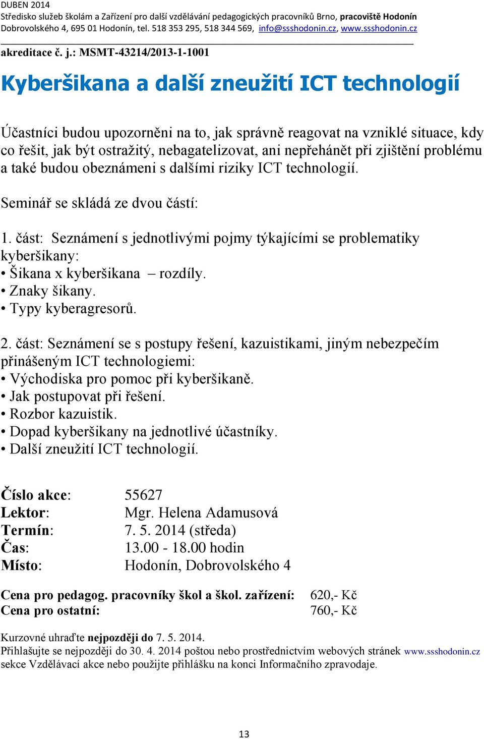 : MSMT-43214/2013-1-1001 Kyberšikana a další zneužití ICT technologií Účastníci budou upozorněni na to, jak správně reagovat na vzniklé situace, kdy co řešit, jak být ostražitý, nebagatelizovat, ani