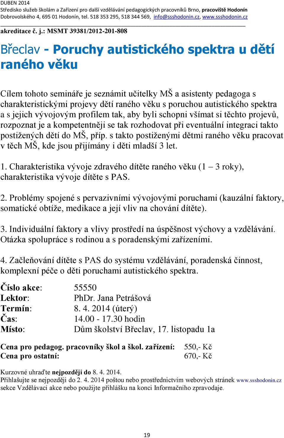 : MSMT 39381/2012-201-808 Břeclav - Poruchy autistického spektra u dětí raného věku Cílem tohoto semináře je seznámit učitelky MŠ a asistenty pedagoga s charakteristickými projevy dětí raného věku s