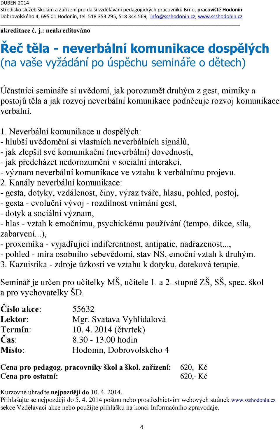 : neakreditováno Řeč těla - neverbální komunikace dospělých (na vaše vyžádání po úspěchu semináře o dětech) Účastníci semináře si uvědomí, jak porozumět druhým z gest, mimiky a postojů těla a jak