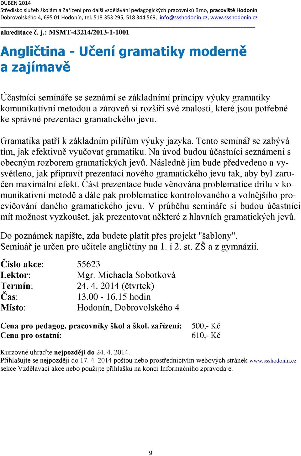 : MSMT-43214/2013-1-1001 Angličtina - Učení gramatiky moderně a zajímavě Účastníci semináře se seznámí se základními principy výuky gramatiky komunikativní metodou a zároveň si rozšíří své znalosti,