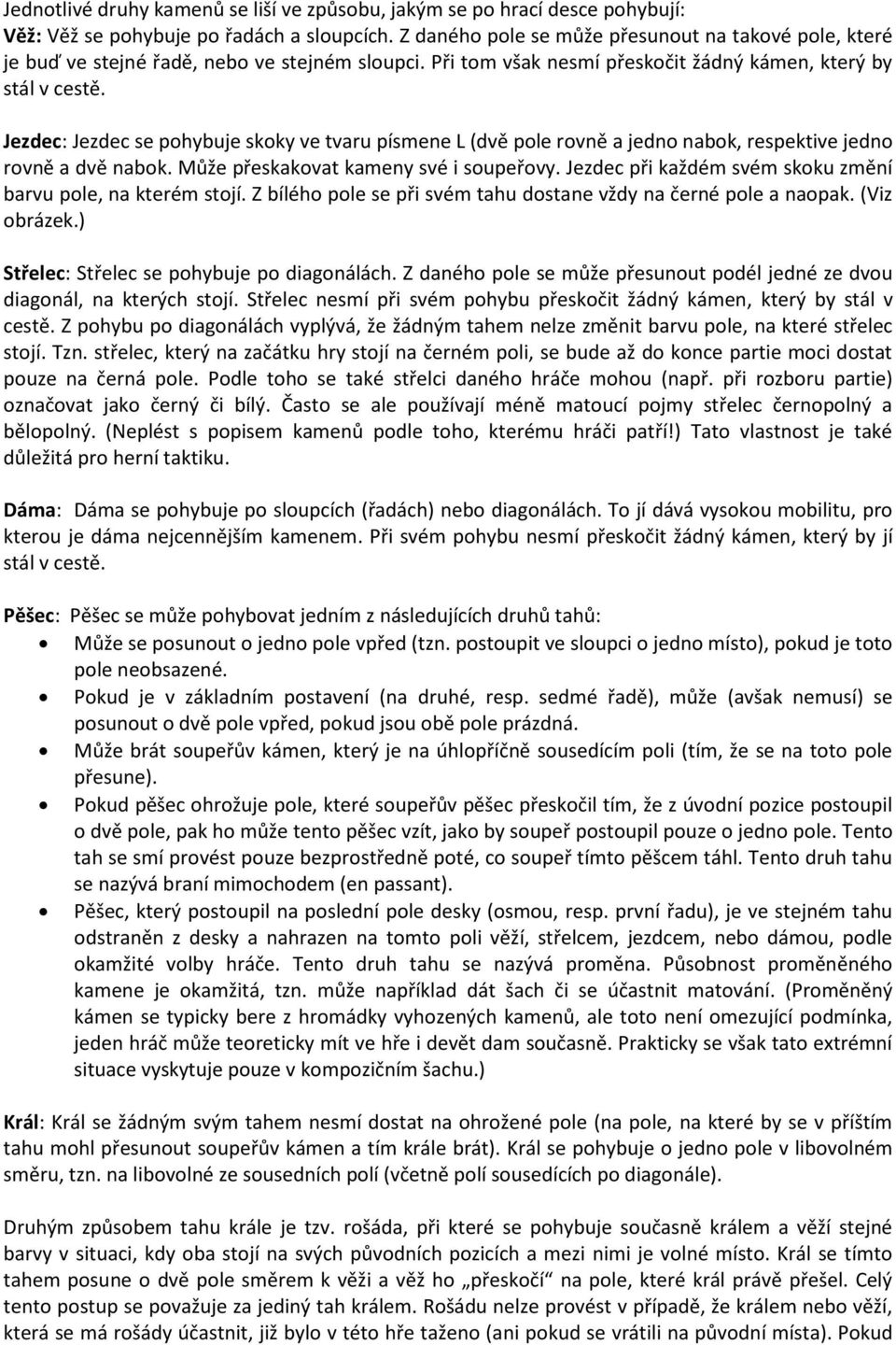 Jezdec: Jezdec se pohybuje skoky ve tvaru písmene L (dvě pole rovně a jedno nabok, respektive jedno rovně a dvě nabok. Může přeskakovat kameny své i soupeřovy.