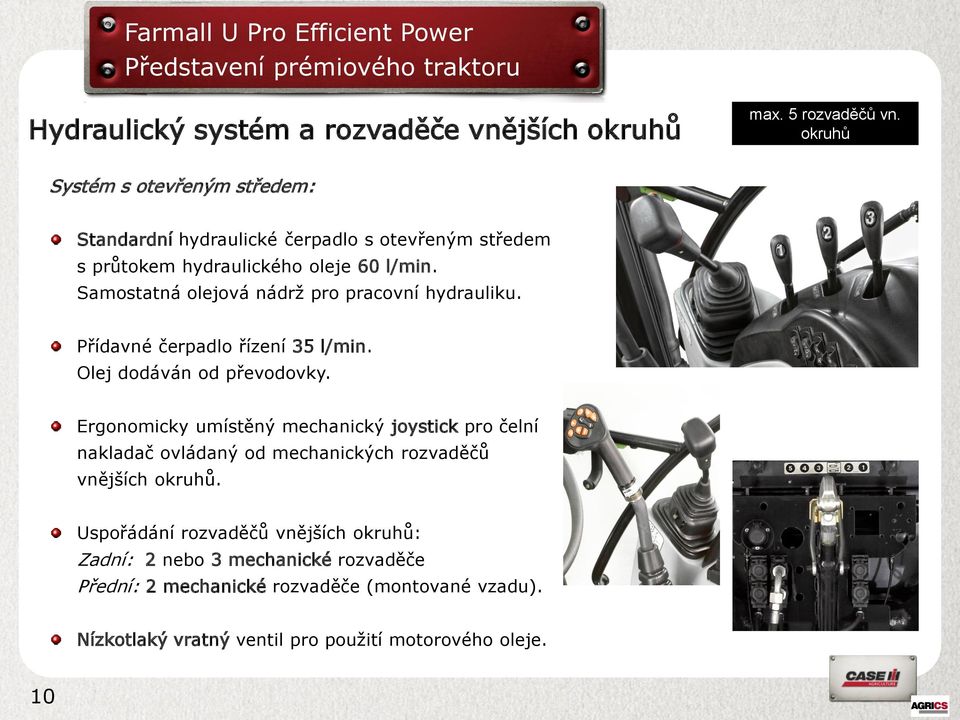 Samostatná olejová nádrž pro pracovní hydrauliku. Přídavné čerpadlo řízení 35 l/min. Olej dodáván od převodovky.