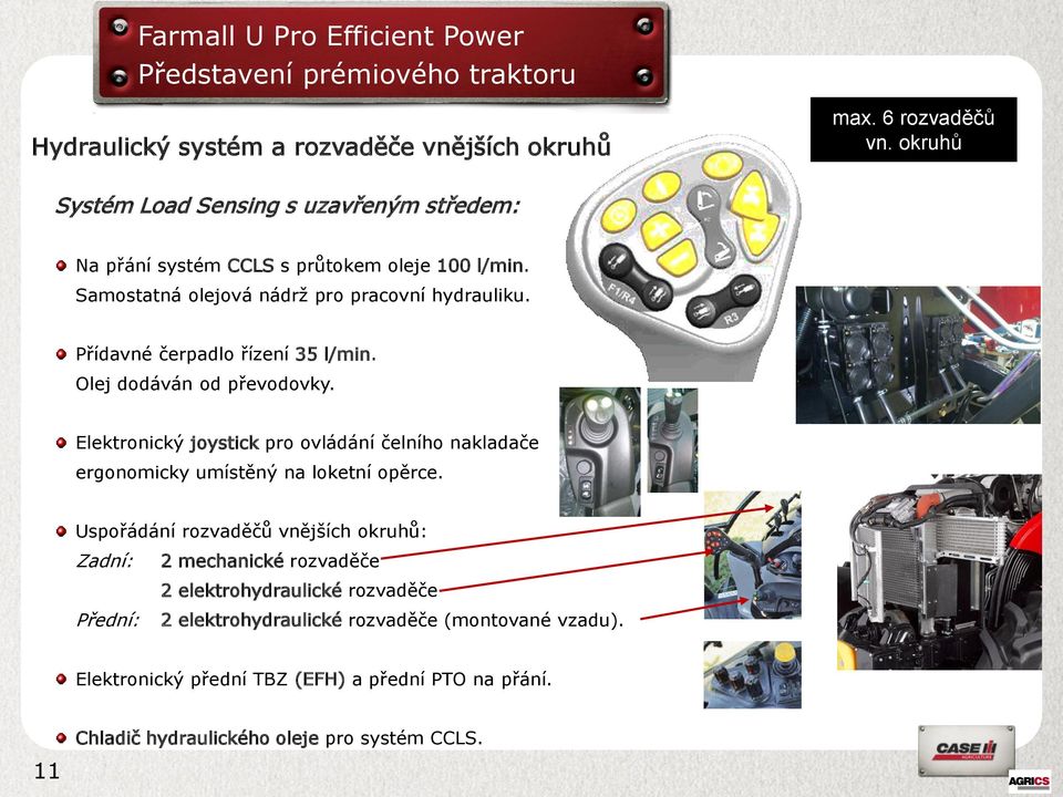 Přídavné čerpadlo řízení 35 l/min. Olej dodáván od převodovky. Elektronický joystick pro ovládání čelního nakladače ergonomicky umístěný na loketní opěrce.