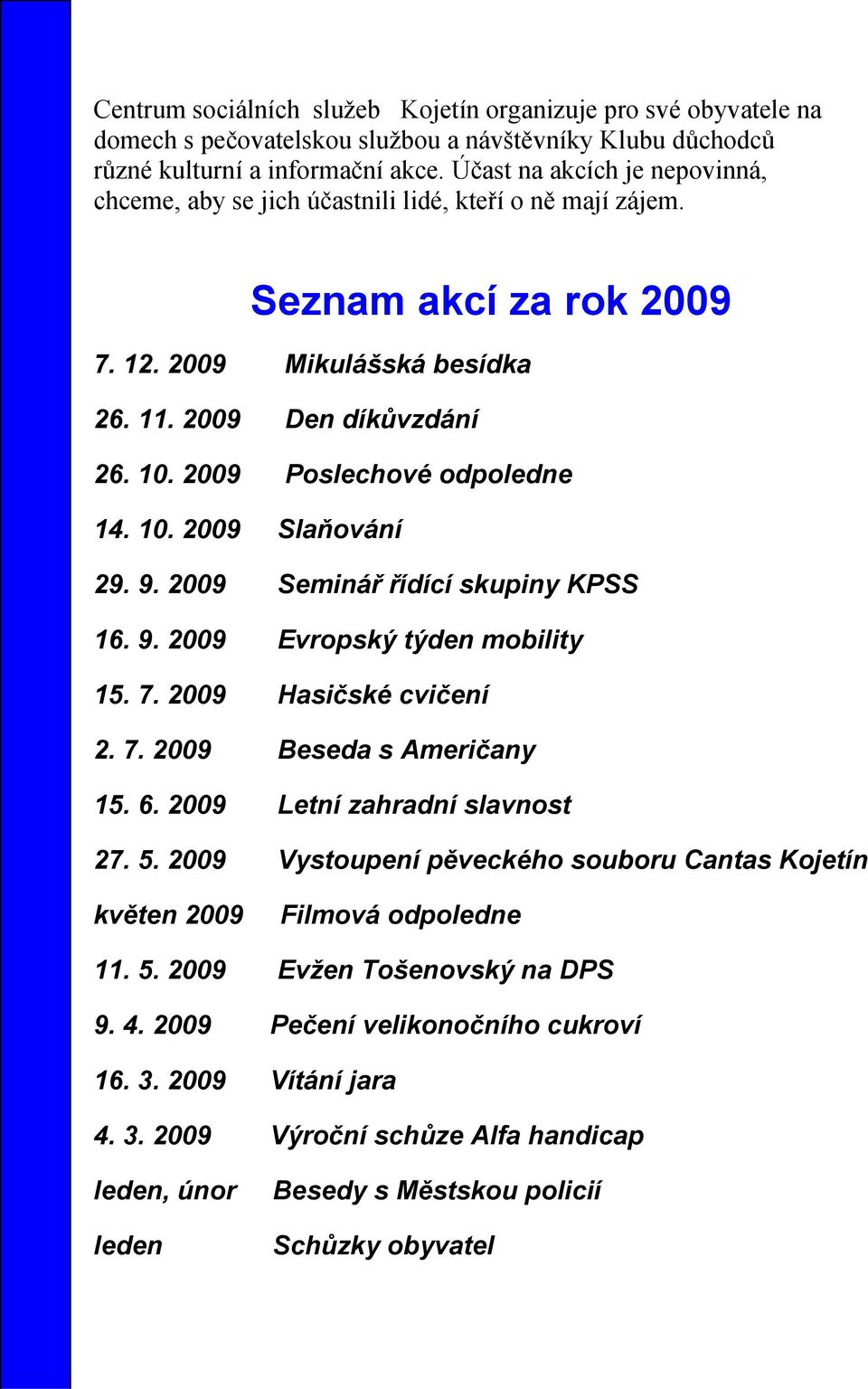 2009 Poslechové odpoledne 14. 10. 2009 Slaňování 29. 9. 2009 Seminář řídící skupiny KPSS 16. 9. 2009 Evropský týden mobility 15. 7. 2009 Hasičské cvičení 2. 7. 2009 Beseda s Američany 15. 6.