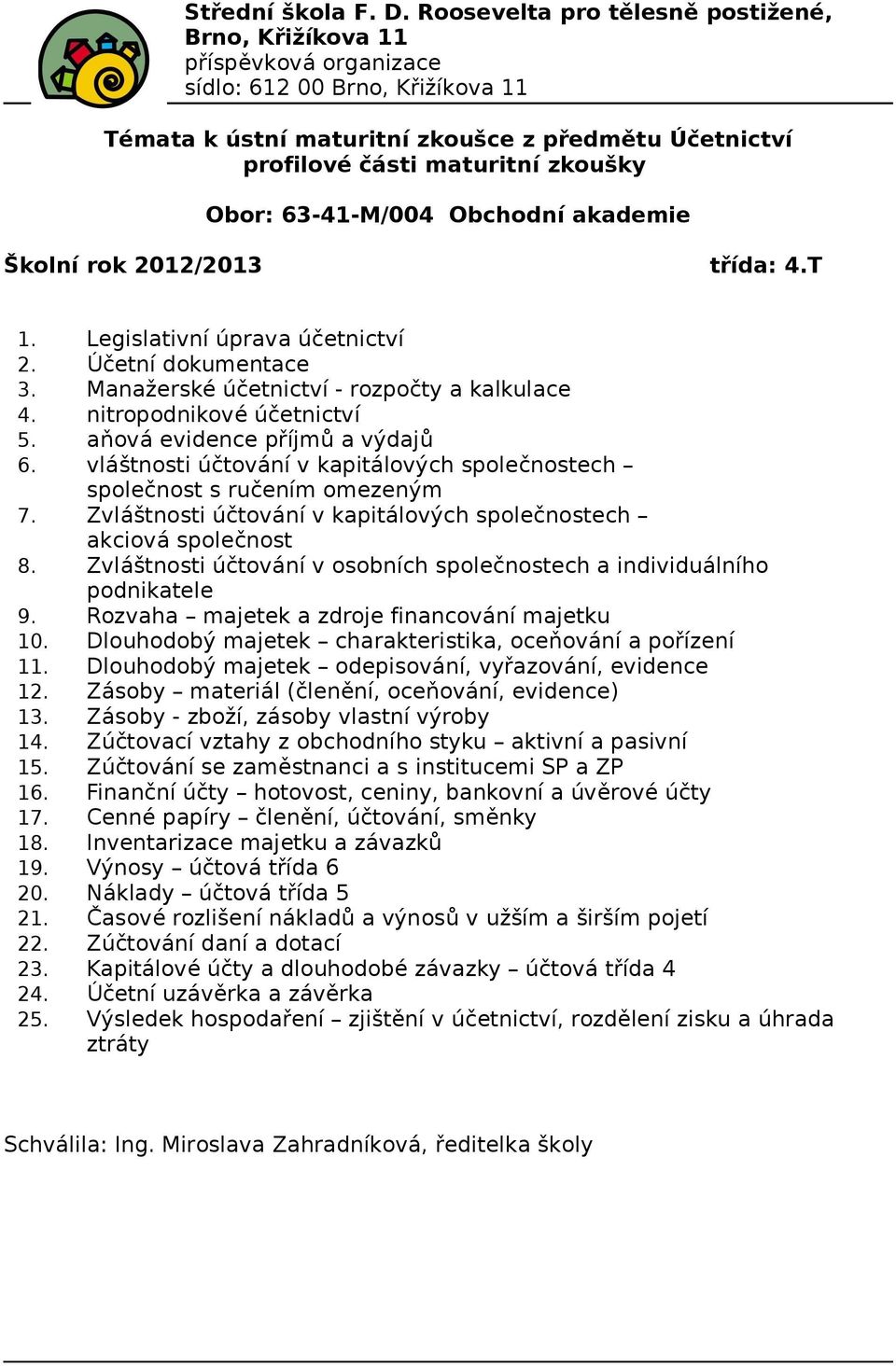 Zvláštnosti účtování v kapitálových společnostech akciová společnost 8. Zvláštnosti účtování v osobních společnostech a individuálního podnikatele 9. Rozvaha majetek a zdroje financování majetku 10.