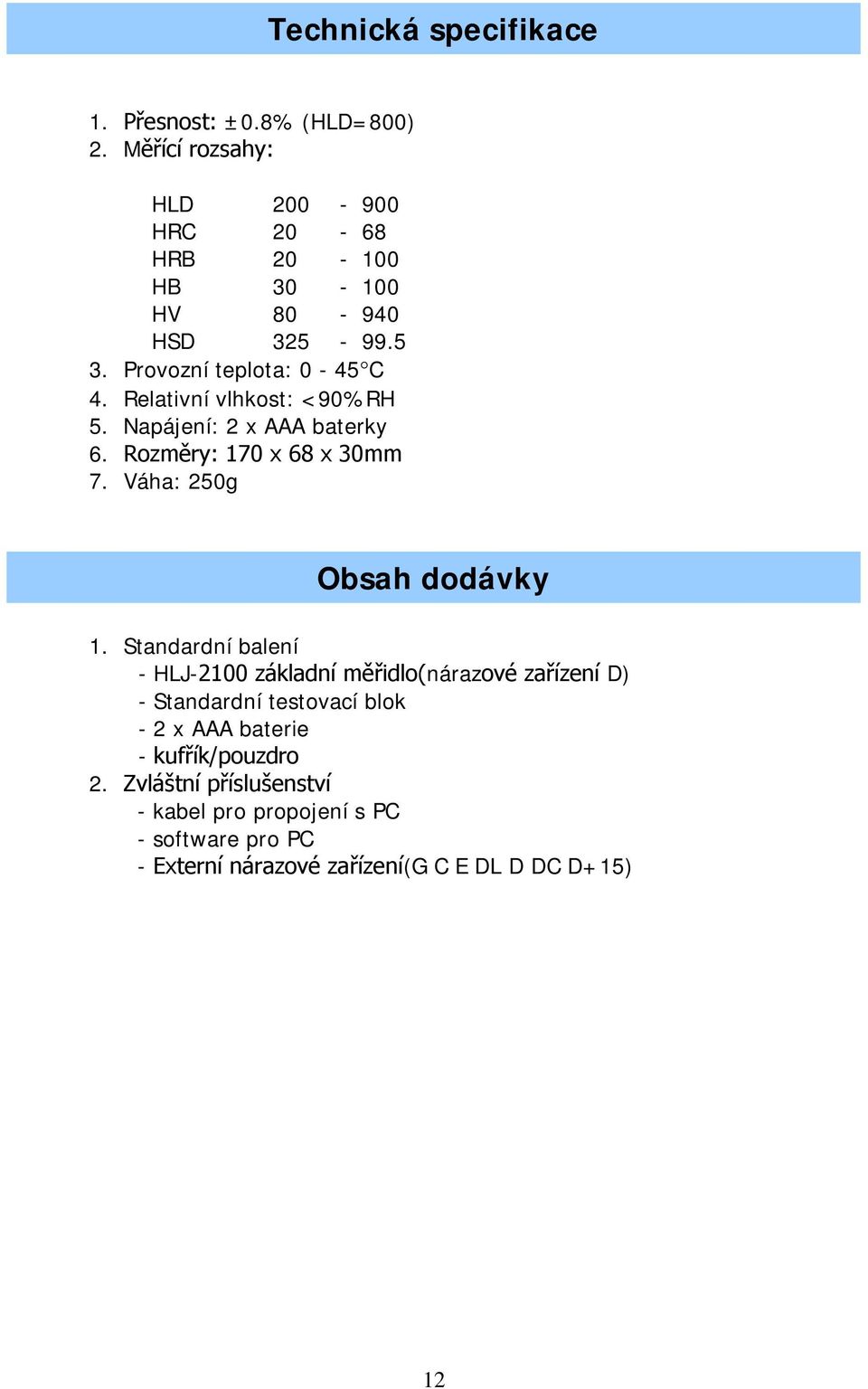 Relativní vlhkost: <90%RH 5. Napájení: 2 x AAA baterky 6. Rozměry: 170 x 68 x 30mm 7. Váha: 250g Obsah dodávky 1.