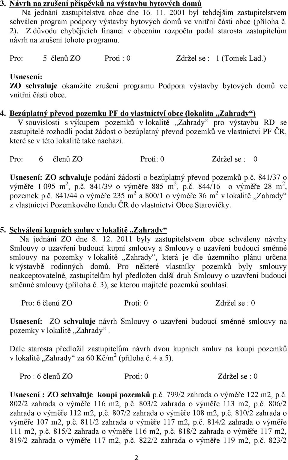 Z důvodu chybějících financí v obecním rozpočtu podal starosta zastupitelům návrh na zrušení tohoto programu. Pro: 5 členů ZO Proti : 0 Zdrţel se : 1 (Tomek Lad.