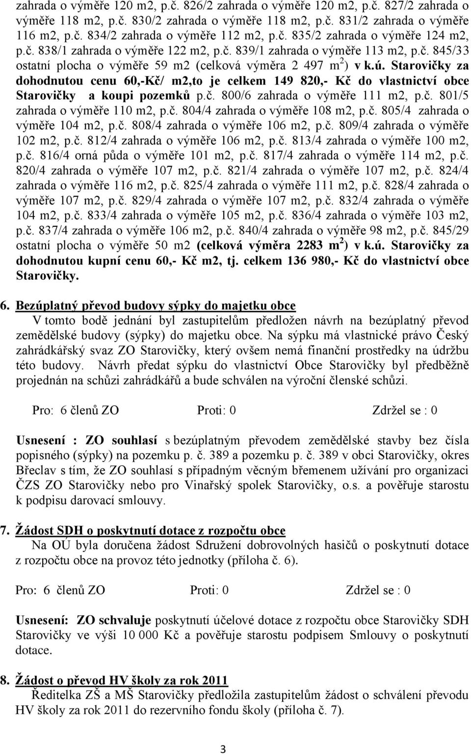 Starovičky za dohodnutou cenu 60,-Kč/ m2,to je celkem 149 820,- Kč do vlastnictví obce Starovičky a koupi pozemků p.č. 800/6 zahrada o výměře 111 m2, p.č. 801/5 zahrada o výměře 110 m2, p.č. 804/4 zahrada o výměře 108 m2, p.