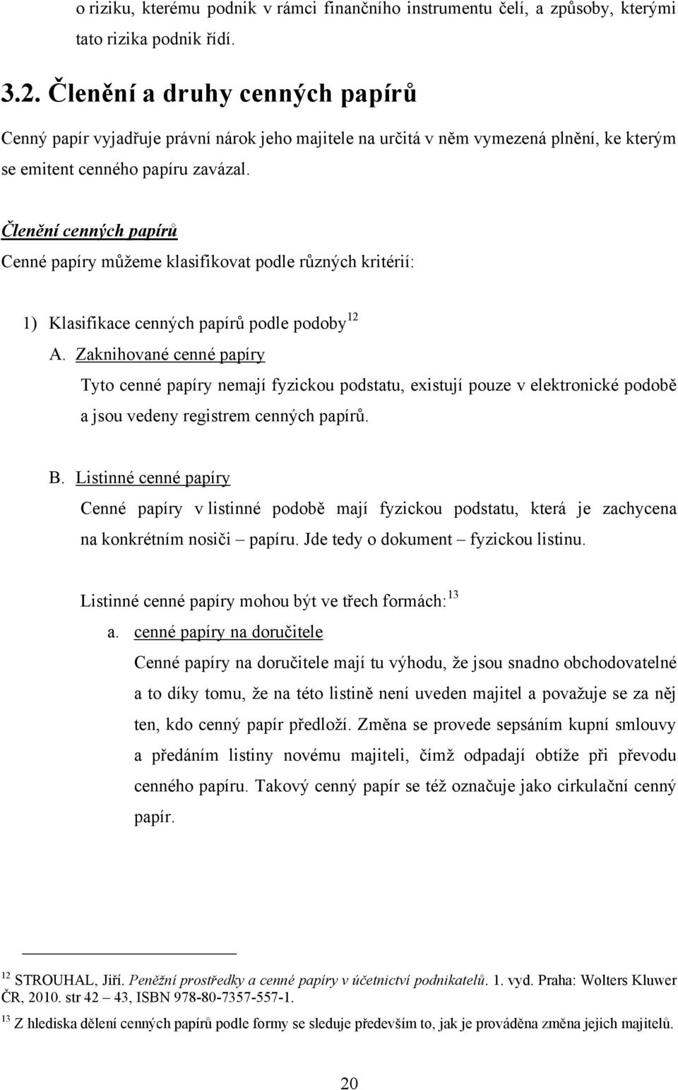 Členění cenných papírů Cenné papíry můţeme klasifikovat podle různých kritérií: 1) Klasifikace cenných papírů podle podoby 12 A.