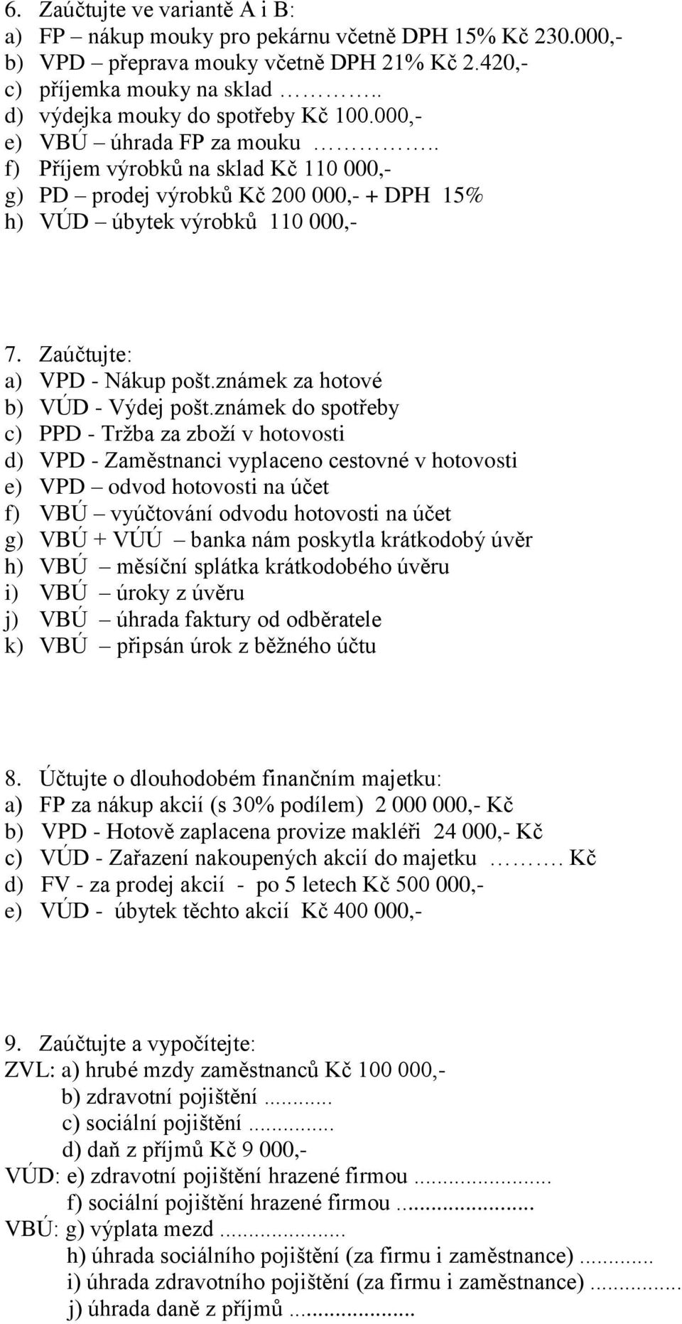 Zaúčtujte: a) VPD - Nákup pošt.známek za hotové b) VÚD - Výdej pošt.