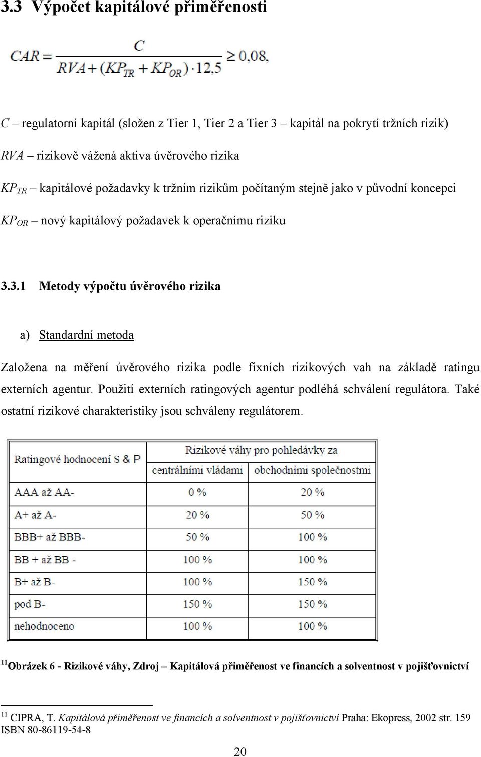 3.1 Metody výpočtu úvěrového rizika a) Standardní metoda Založena na měření úvěrového rizika podle fixních rizikových vah na základě ratingu externích agentur.