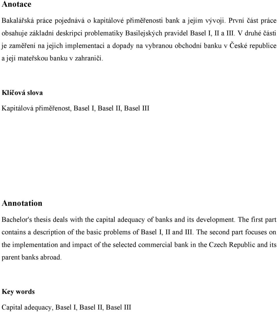 Klíčová slova Kapitálová přiměřenost, Basel I, Basel II, Basel III Annotation Bachelor's thesis deals with the capital adequacy of banks and its development.