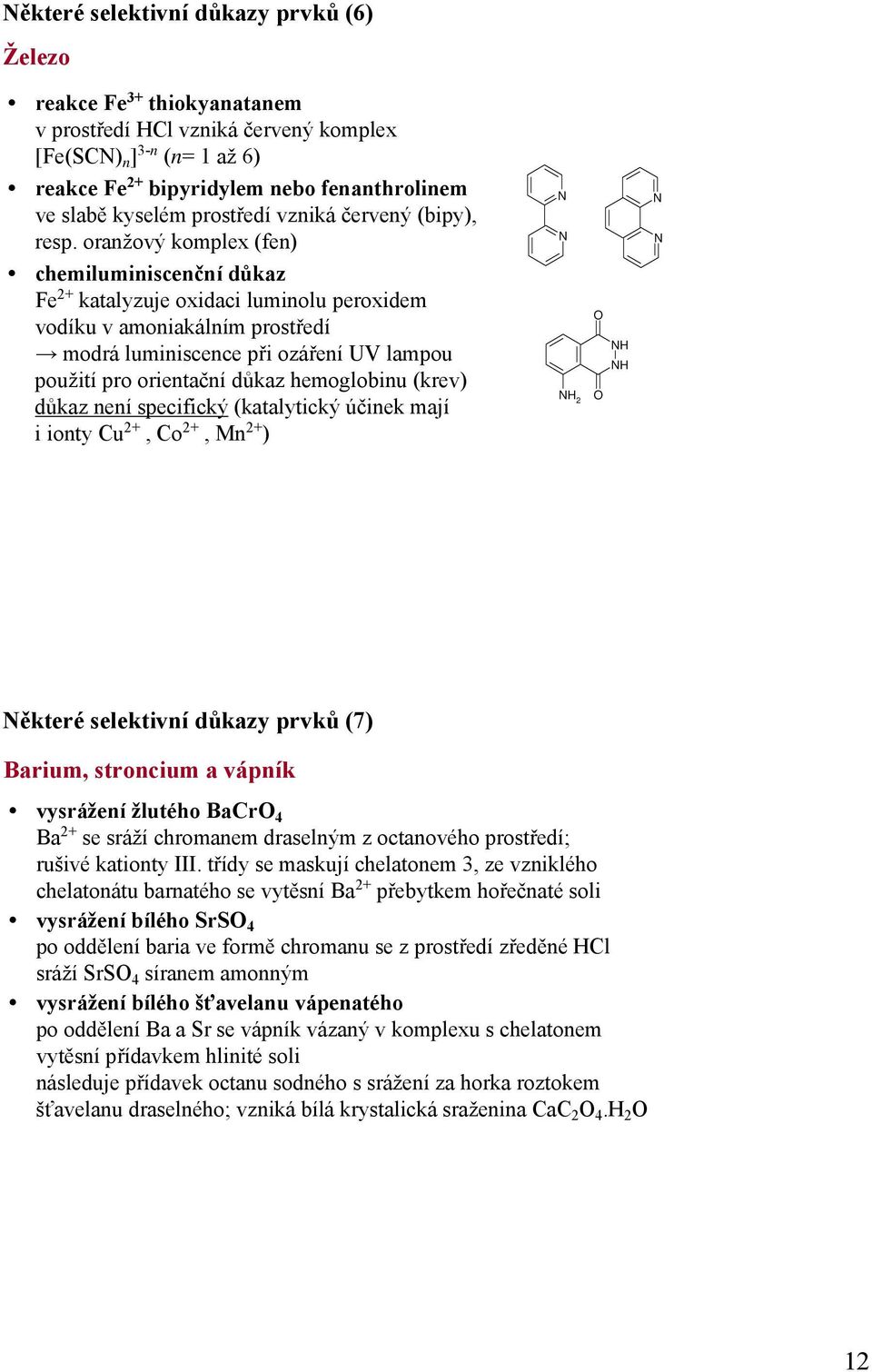 oranžový komplex (fen) chemiluminiscenční důkaz Fe 2+ katalyzuje oxidaci luminolu peroxidem vodíku v amoniakálním prostředí modrá luminiscence při ozáření UV lampou použití pro orientační důkaz